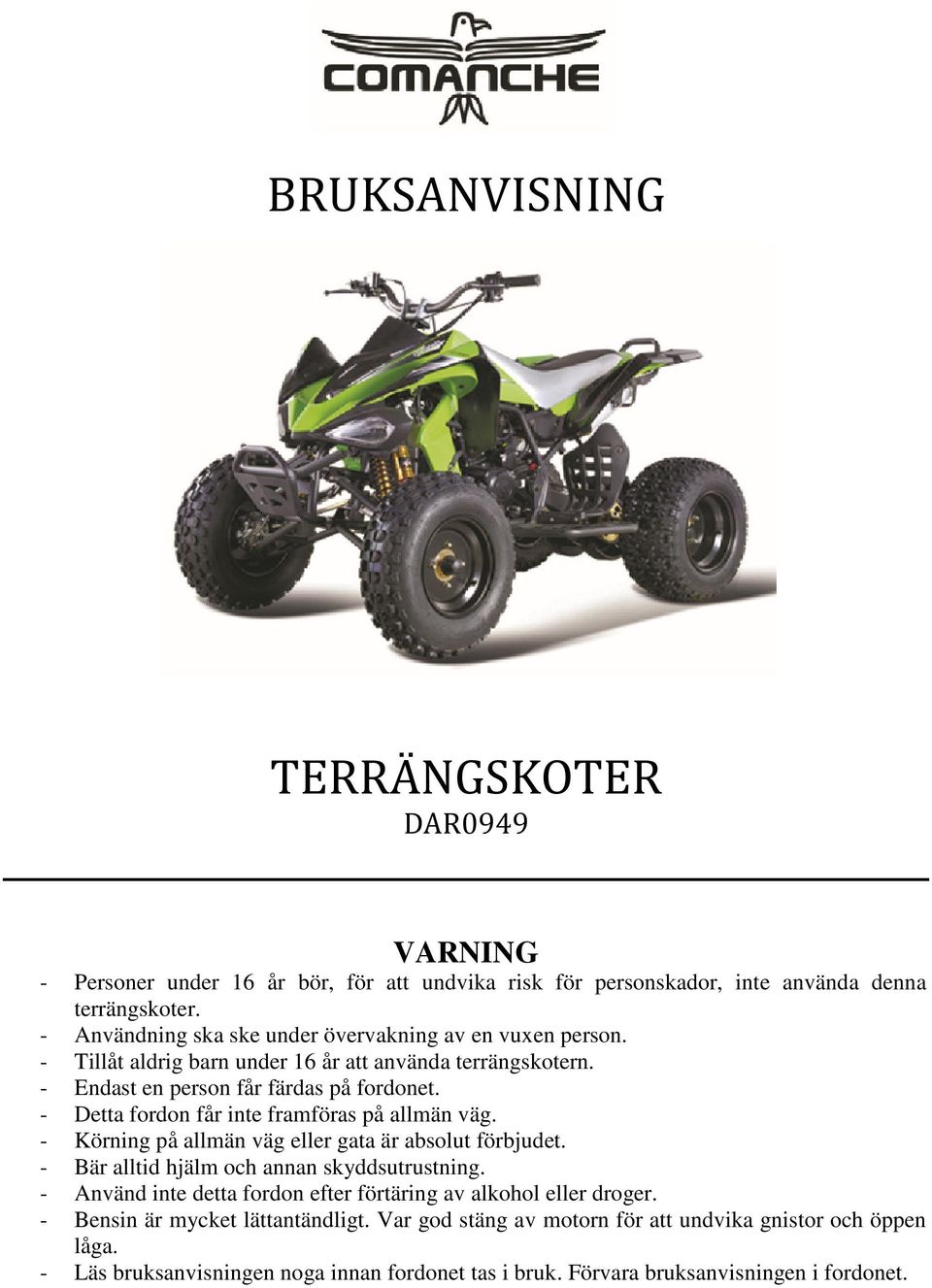 - Detta fordon får inte framföras på allmän väg. - Körning på allmän väg eller gata är absolut förbjudet. - Bär alltid hjälm och annan skyddsutrustning.