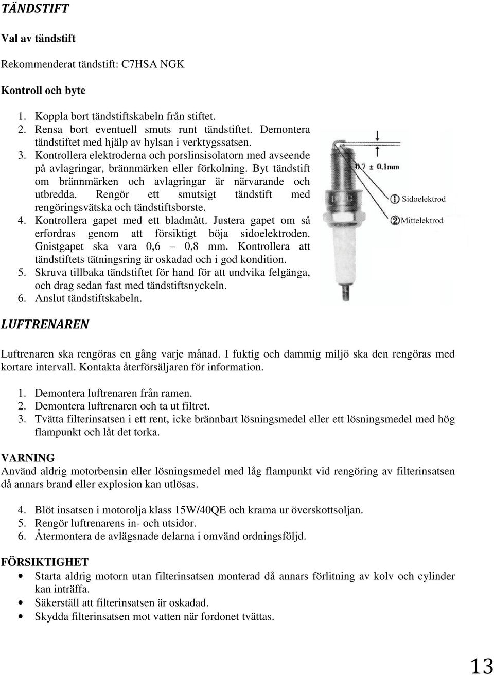 Byt tändstift om brännmärken och avlagringar är närvarande och utbredda. Rengör ett smutsigt tändstift med rengöringsvätska och tändstiftsborste. 4. Kontrollera gapet med ett bladmått.