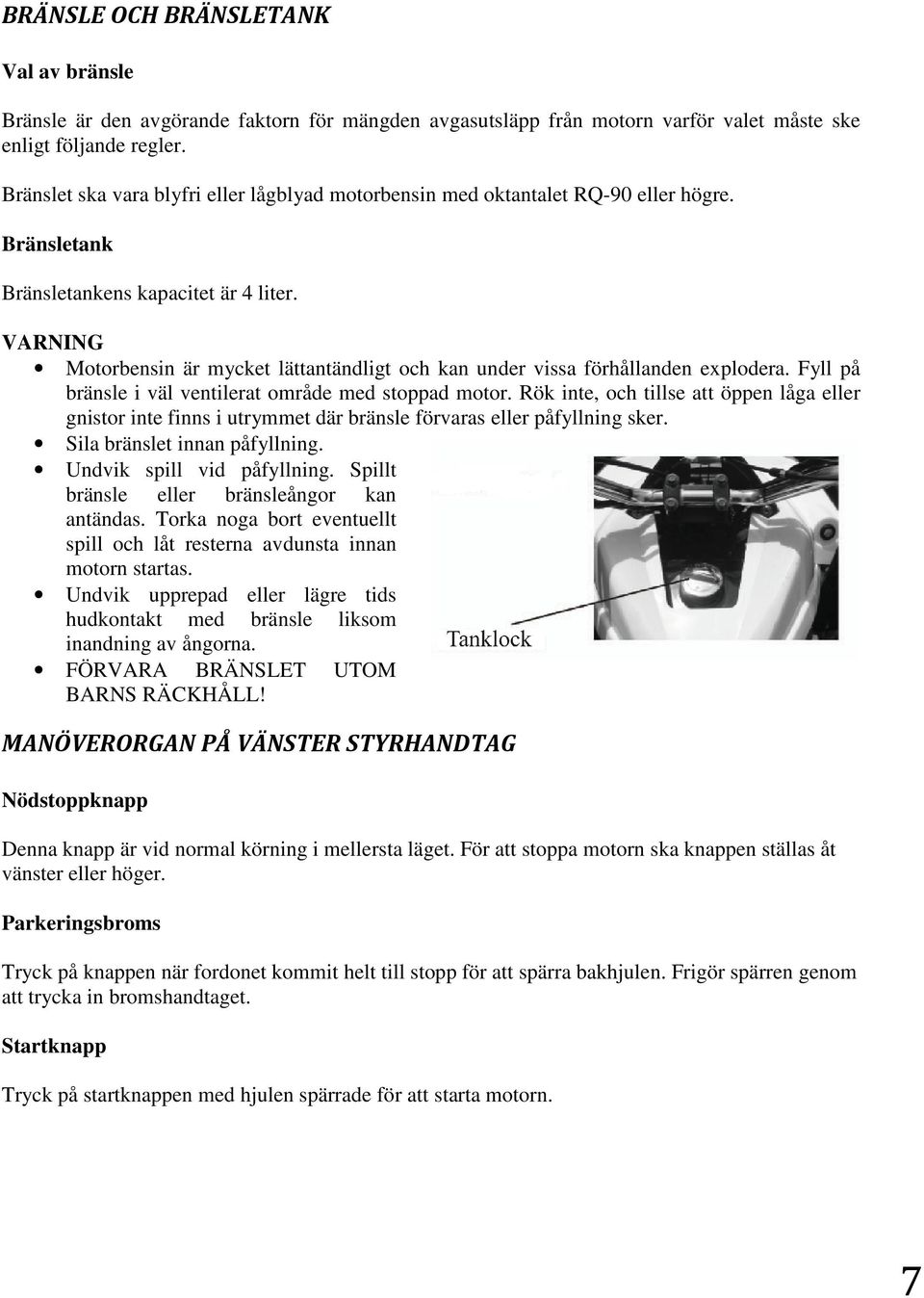 Motorbensin är mycket lättantändligt och kan under vissa förhållanden explodera. Fyll på bränsle i väl ventilerat område med stoppad motor.