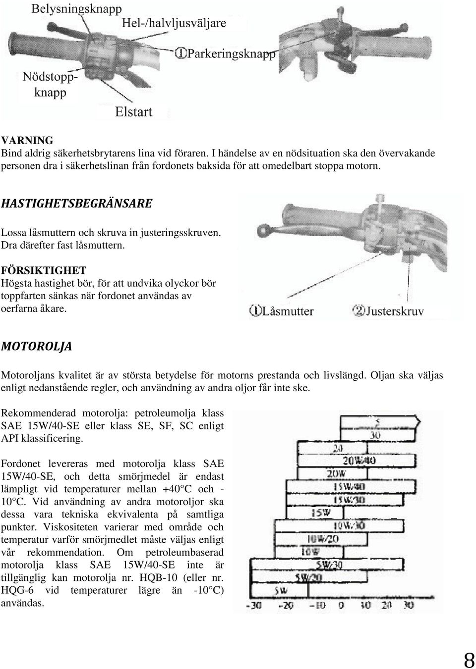 Högsta hastighet bör, för att undvika olyckor bör toppfarten sänkas när fordonet användas av oerfarna åkare. MOTOROLJA Motoroljans kvalitet är av största betydelse för motorns prestanda och livslängd.