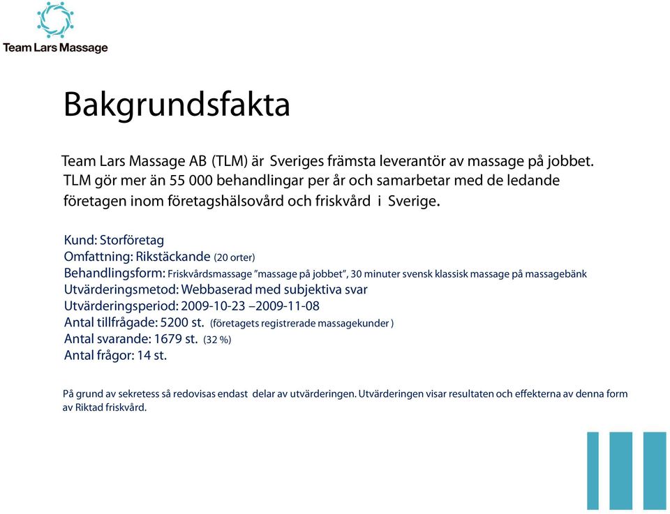 Kund: Storföretag Omfattning: Rikstäckande (20 orter) Behandlingsform: Friskvårdsmassage massage på jobbet, 30 minuter svensk klassisk massage på massagebänk Utvärderingsmetod: