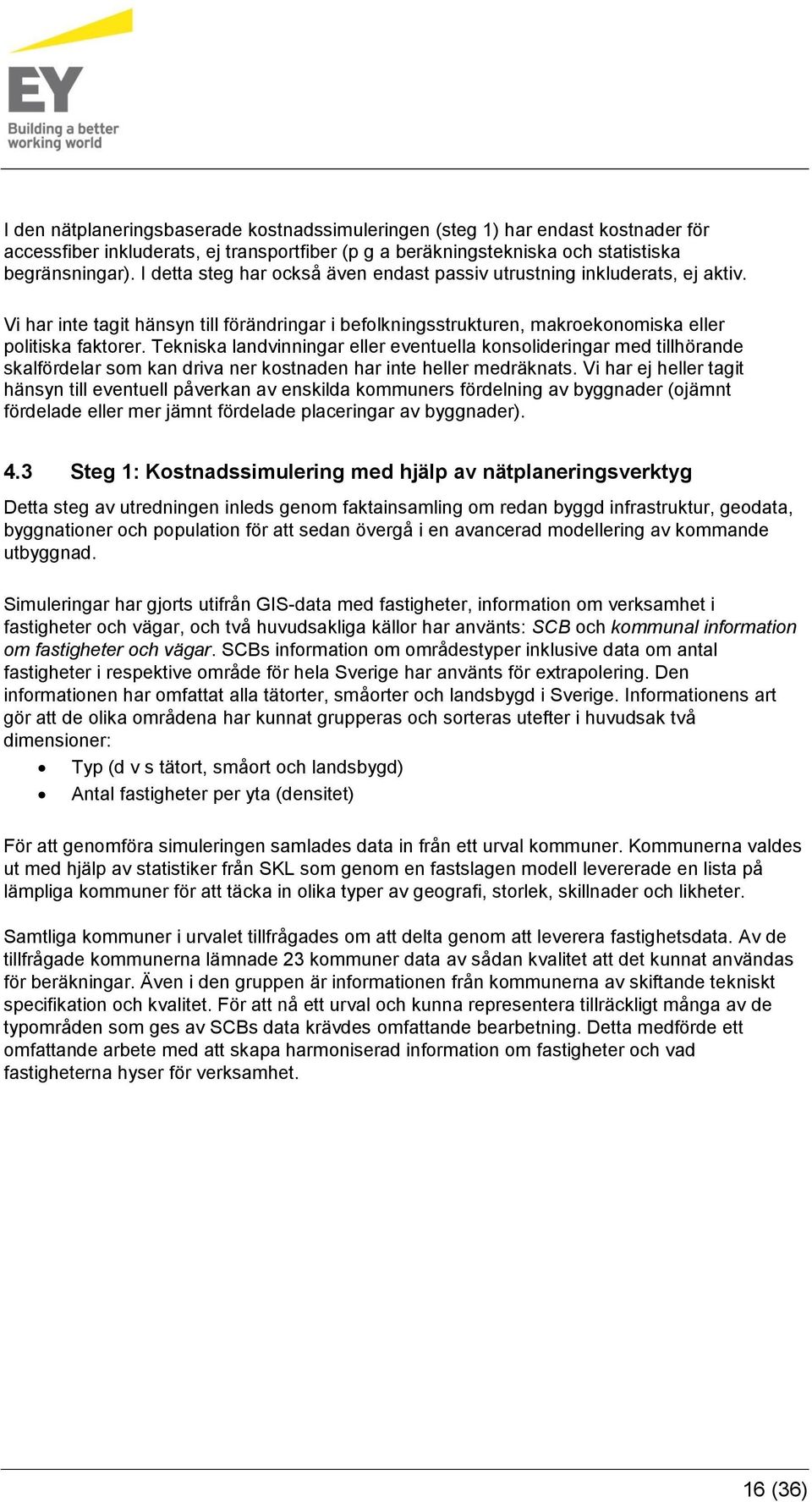 Tekniska landvinningar eller eventuella konsolideringar med tillhörande skalfördelar som kan driva ner kostnaden har inte heller medräknats.