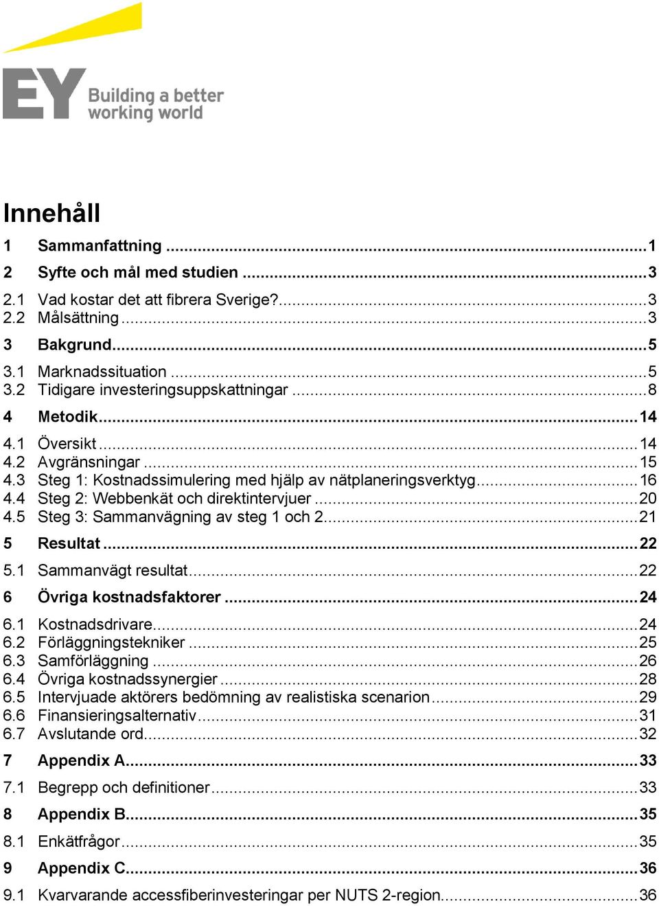 5 Steg 3: Sammanvägning av steg 1 och 2... 21 5 Resultat... 22 5.1 Sammanvägt resultat... 22 6 Övriga kostnadsfaktorer... 24 6.1 Kostnadsdrivare... 24 6.2 Förläggningstekniker... 25 6.