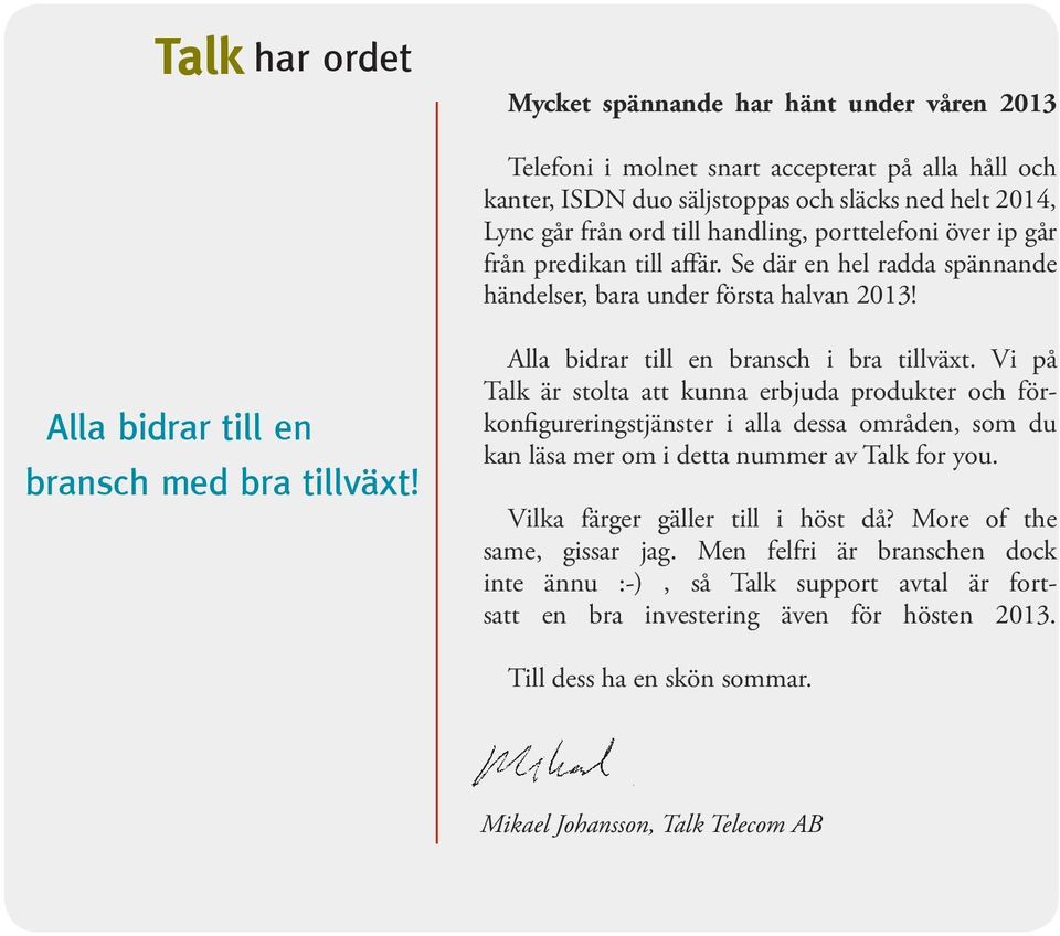 Alla bidrar till en bransch i bra tillväxt. Vi på Talk är stolta att kunna erbjuda produkter och förkonfigureringstjänster i alla dessa områden, som du kan läsa mer om i detta nummer av Talk for you.