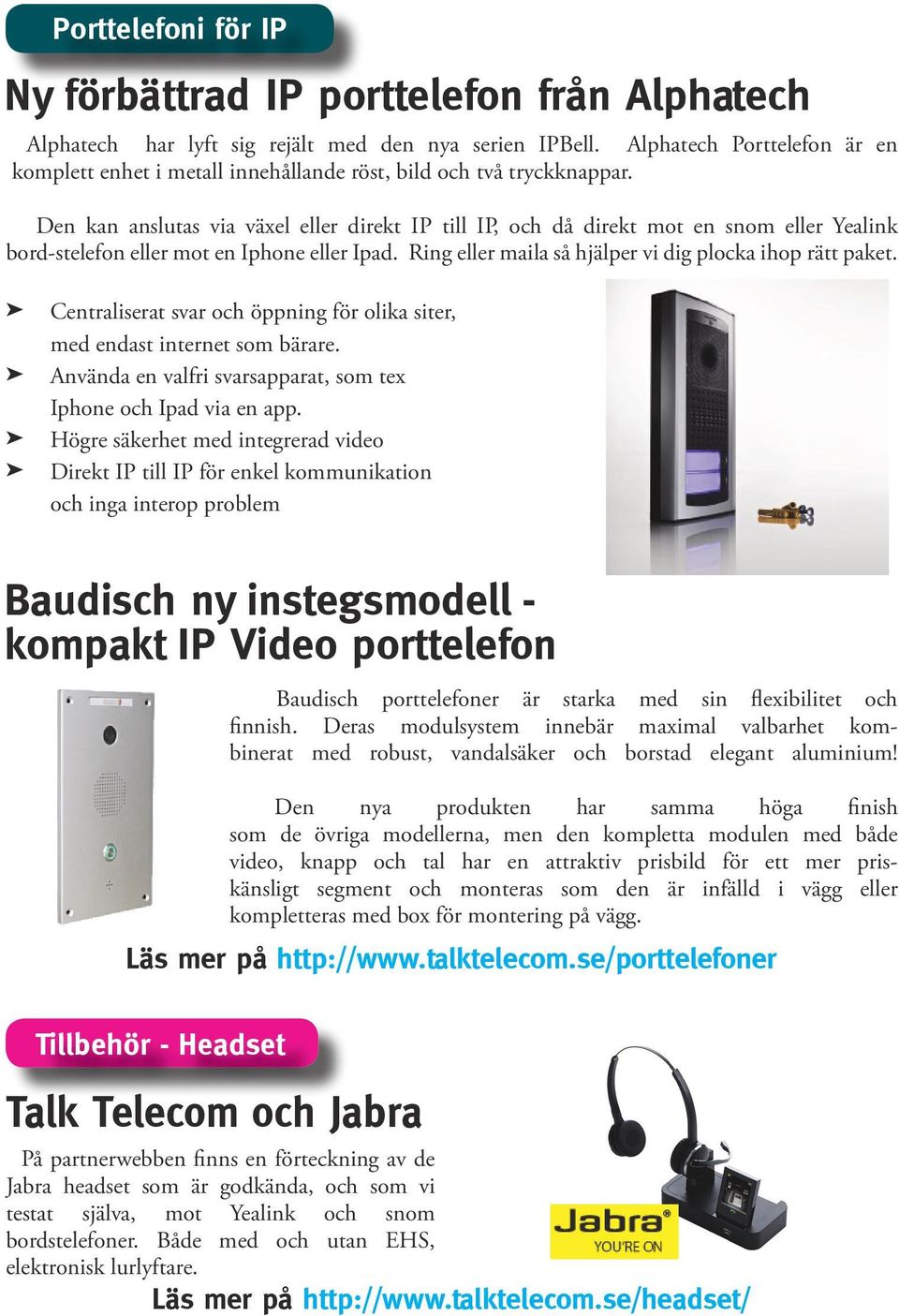 Den kan anslutas via växel eller direkt IP till IP, och då direkt mot en snom eller Yealink bord-stelefon eller mot en Iphone eller Ipad. Ring eller maila så hjälper vi dig plocka ihop rätt paket.