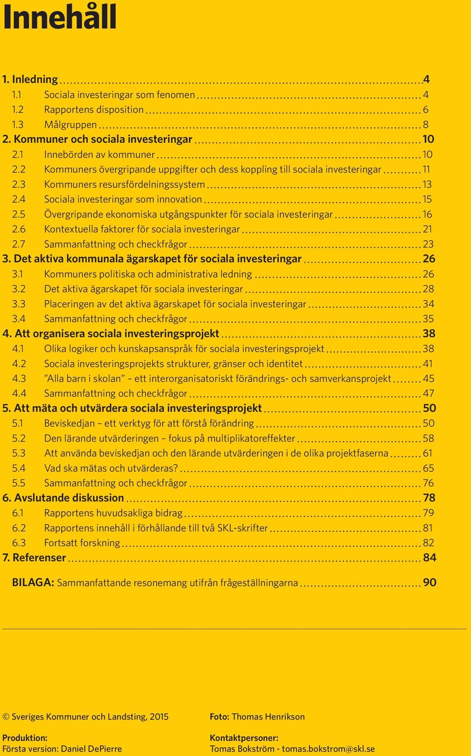 5 Övergripande ekonomiska utgångspunkter för sociala investeringar 16 2.6 Kontextuella faktorer för sociala investeringar 21 2.7 Sammanfattning och checkfrågor 23 3.