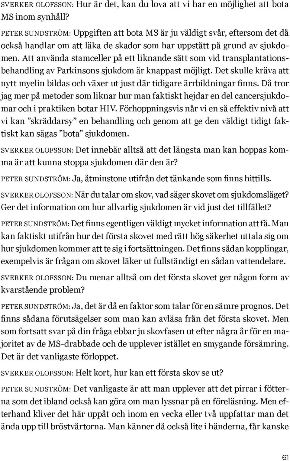 Att använda stamceller på ett liknande sätt som vid transplantationsbehandling av Parkinsons sjukdom är knappast möjligt.