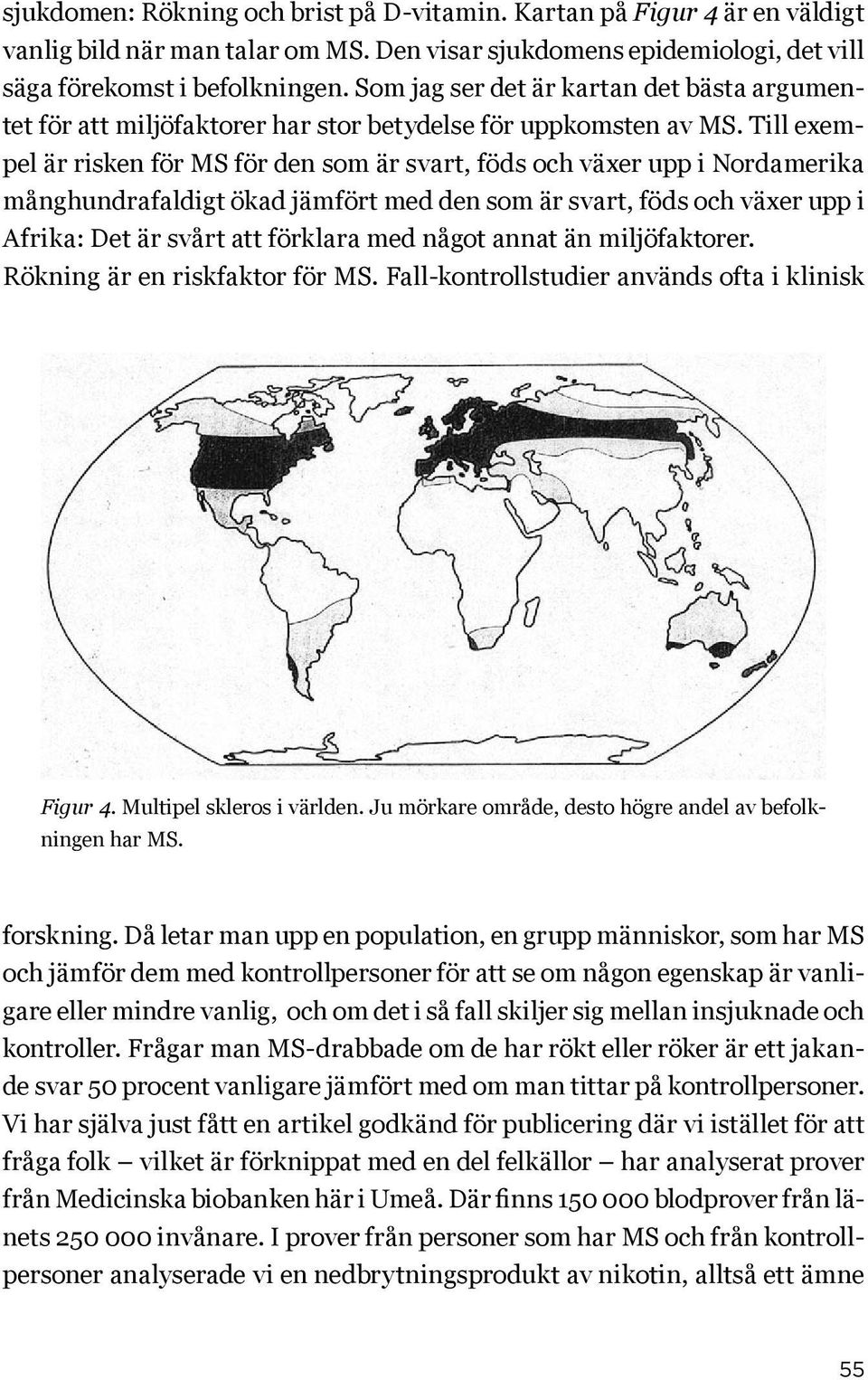 Till exempel är risken för MS för den som är svart, föds och växer upp i Nordamerika månghundrafaldigt ökad jämfört med den som är svart, föds och växer upp i Afrika: Det är svårt att förklara med