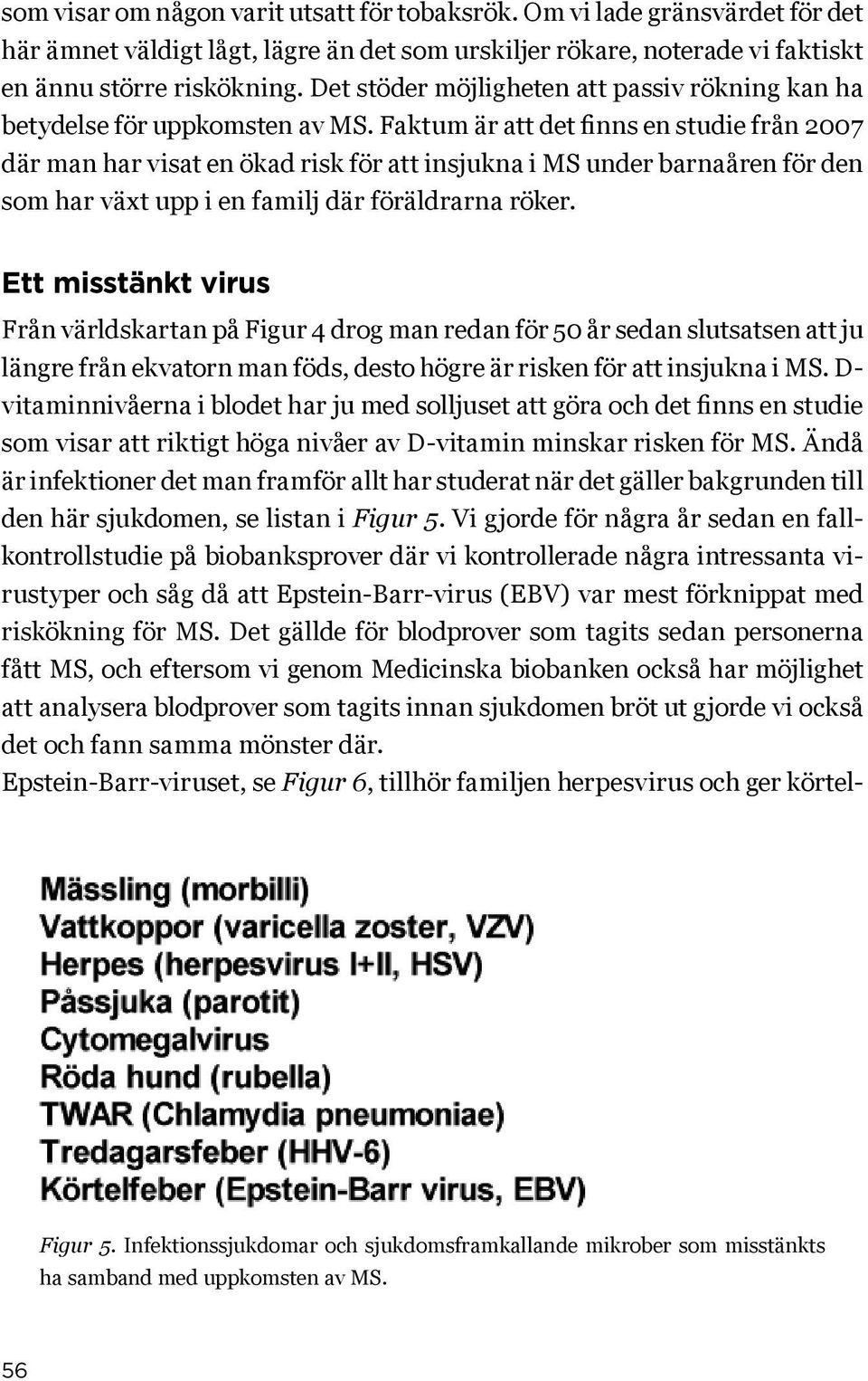 Faktum är att det finns en studie från 2007 där man har visat en ökad risk för att insjukna i MS under barnaåren för den som har växt upp i en familj där föräldrarna röker.