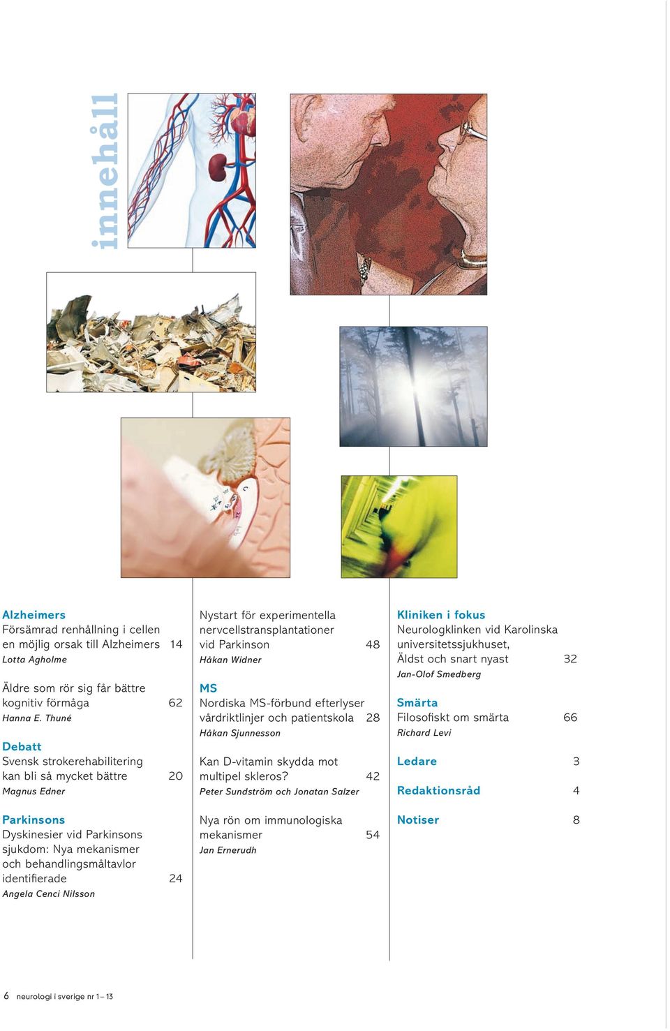Nilsson Nystart för experimentella nervcellstransplantationer vid Parkinson 48 Håkan Widner MS Nordiska MS-förbund efterlyser vårdriktlinjer och patientskola 28 Håkan Sjunnesson Kan D-vitamin skydda