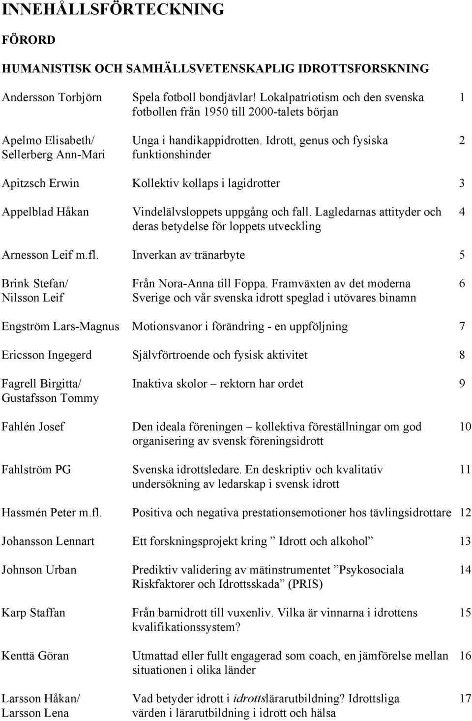 Idrott, genus och fysiska 2 Sellerberg Ann-Mari funktionshinder Apitzsch Erwin Kollektiv kollaps i lagidrotter 3 Appelblad Håkan Vindelälvsloppets uppgång och fall.