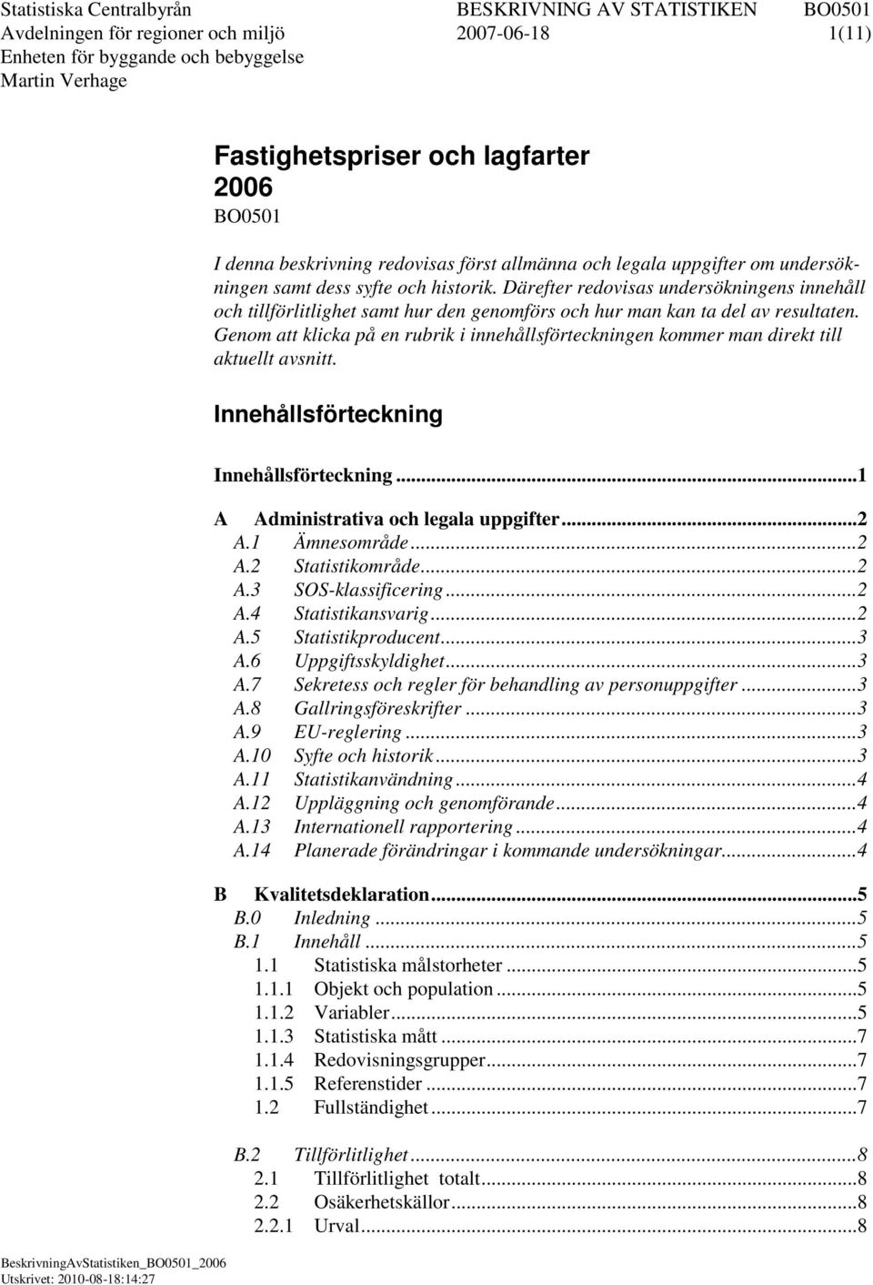 Genom att klicka på en rubrik i innehållsförteckningen kommer man direkt till aktuellt avsnitt. Innehållsförteckning Innehållsförteckning... 1 A Administrativa och legala uppgifter... 2 A.