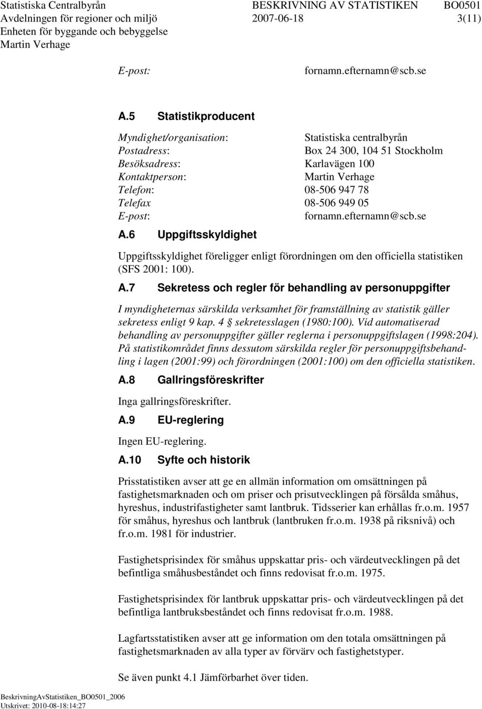 E-post: fornamn.efternamn@scb.se A.6 Uppgiftsskyldighet Uppgiftsskyldighet föreligger enligt förordningen om den officiella statistiken (SFS 2001: 100). A.7 Sekretess och regler för behandling av personuppgifter I myndigheternas särskilda verksamhet för framställning av statistik gäller sekretess enligt 9 kap.