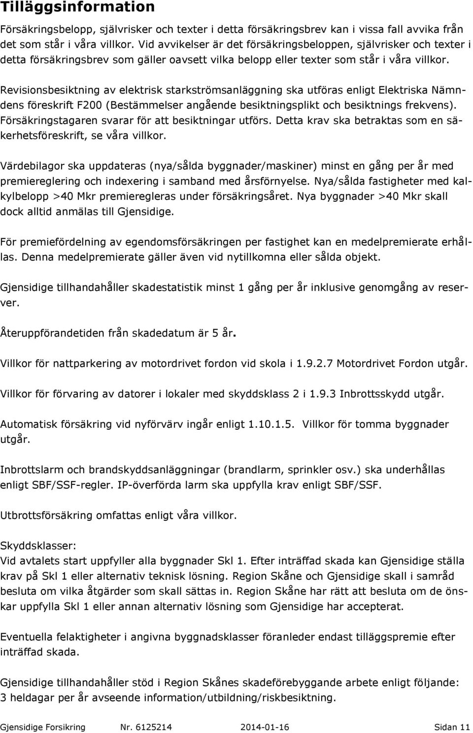 Revisionsbesiktning av elektrisk starkströmsanläggning ska utföras enligt Elektriska Nämndens föreskrift F200 (Bestämmelser angående besiktningsplikt och besiktnings frekvens).