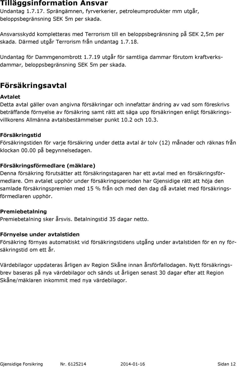 18. Undantag för Dammgenombrott 1.7.19 utgår för samtliga dammar förutom kraftverksdammar, beloppsbegränsning SEK 5m per skada.