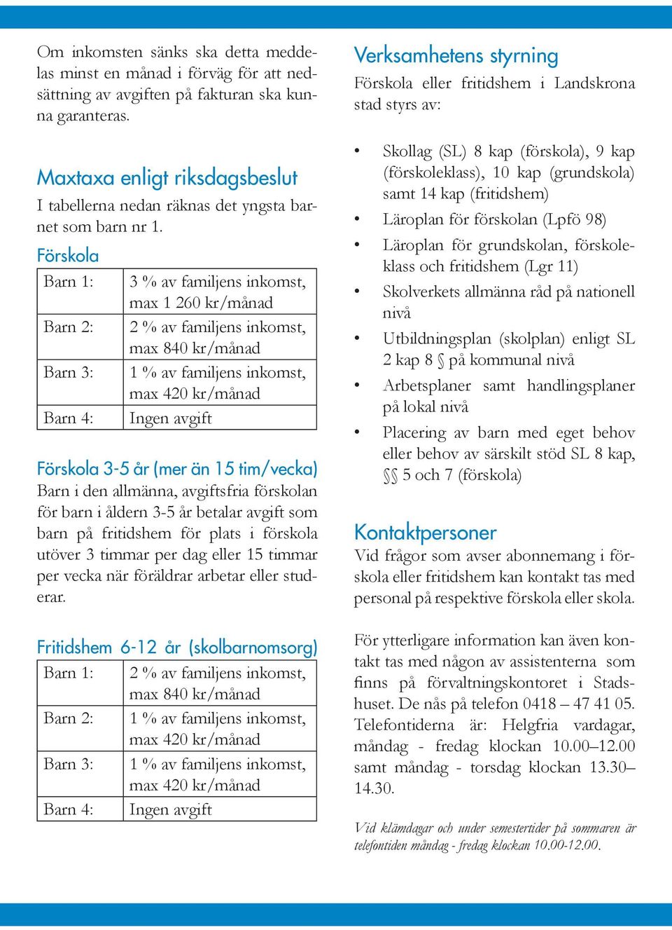 Förskola Barn 1: Barn 2: Barn 3: Barn 4: 3 % av familjens inkomst, max 1 260 kr/månad 2 % av familjens inkomst, max 840 kr/månad 1 % av familjens inkomst, max 420 kr/månad Ingen avgift Förskola 3-5