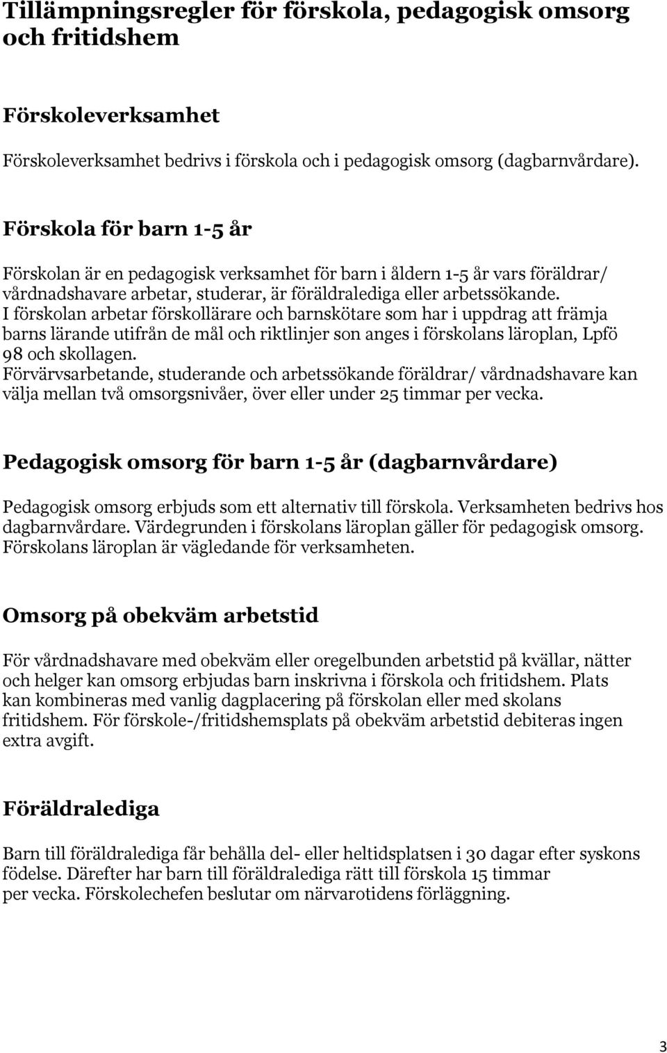 I förskolan arbetar förskollärare och barnskötare som har i uppdrag att främja barns lärande utifrån de mål och riktlinjer son anges i förskolans läroplan, Lpfö 98 och skollagen.