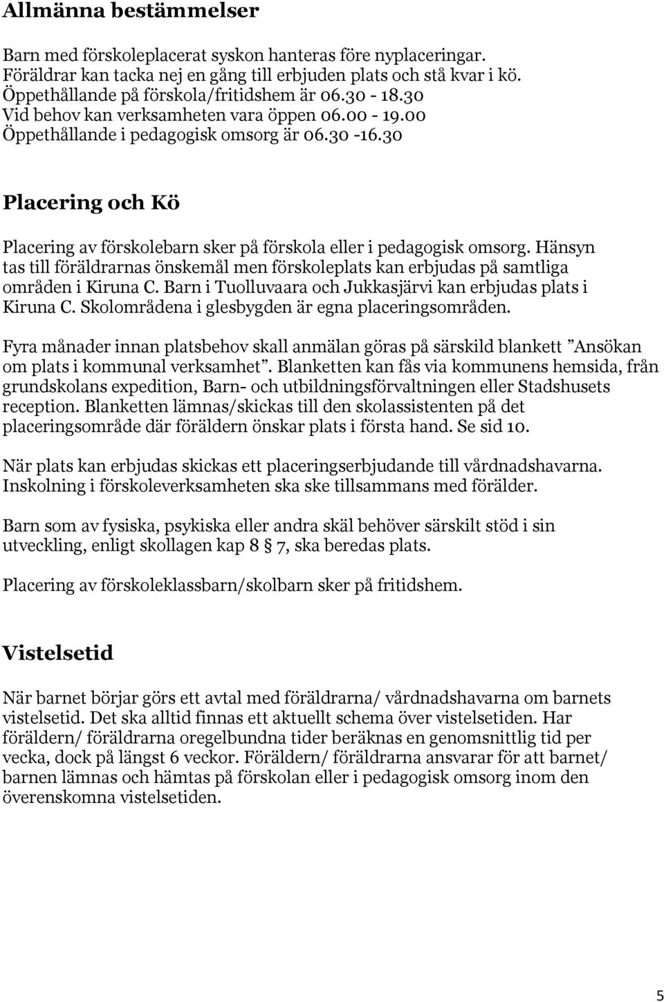 Hänsyn tas till föräldrarnas önskemål men förskoleplats kan erbjudas på samtliga områden i Kiruna C. Barn i Tuolluvaara och Jukkasjärvi kan erbjudas plats i Kiruna C.