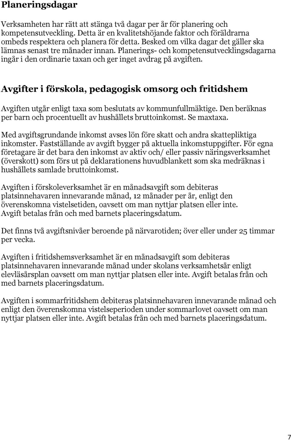 Avgifter i förskola, pedagogisk omsorg och fritidshem Avgiften utgår enligt taxa som beslutats av kommunfullmäktige. Den beräknas per barn och procentuellt av hushållets bruttoinkomst. Se maxtaxa.