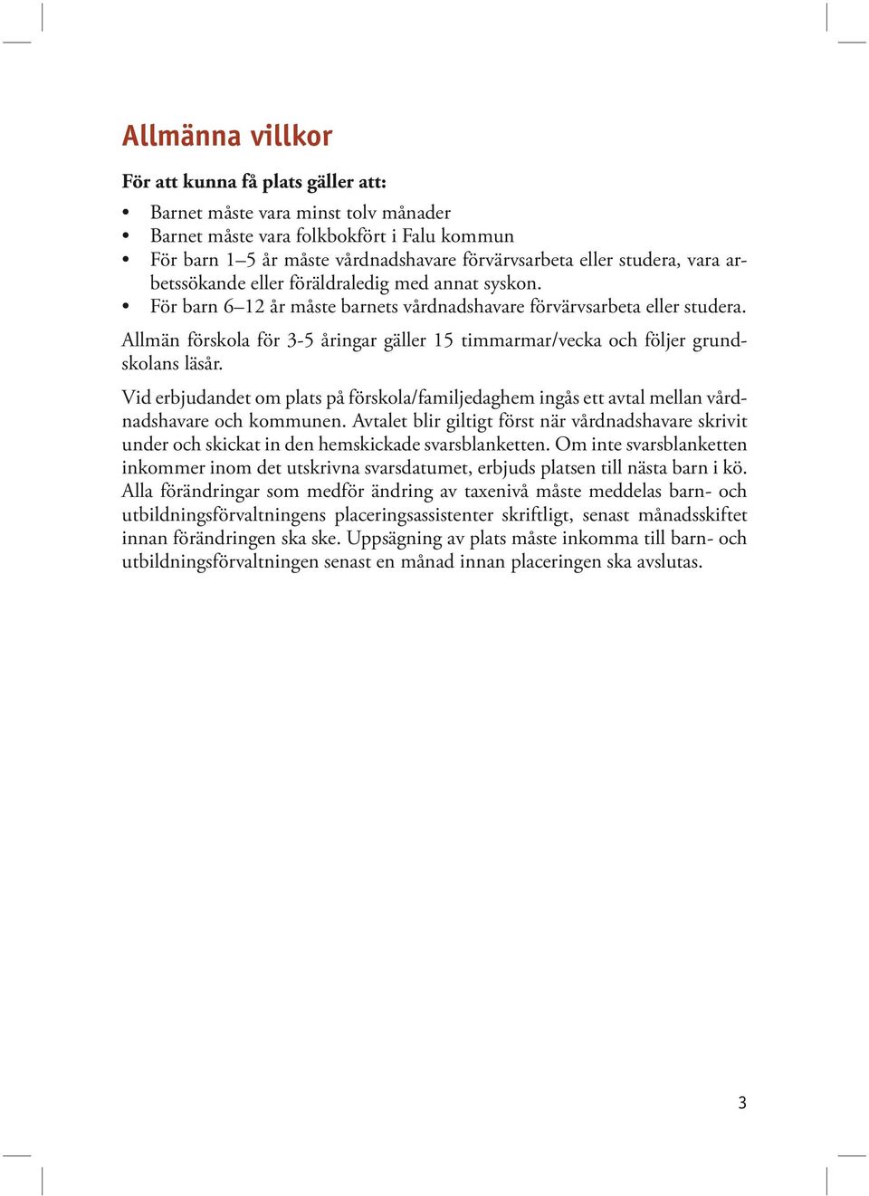 Allmän förskola för 3-5 åringar gäller 15 timmarmar/vecka och följer grundskolans läsår. Vid erbjudandet om plats på förskola/familjedaghem ingås ett avtal mellan vårdnadshavare och kommunen.