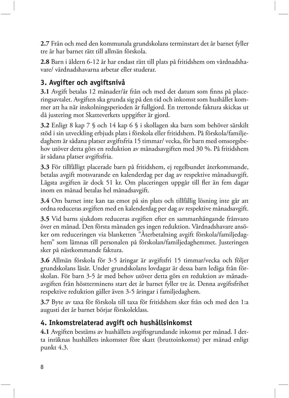 1 Avgift betalas 12 månader/år från och med det datum som finns på placeringsavtalet. Avgiften ska grunda sig på den tid och inkomst som hushållet kommer att ha när inskolningsperioden är fullgjord.