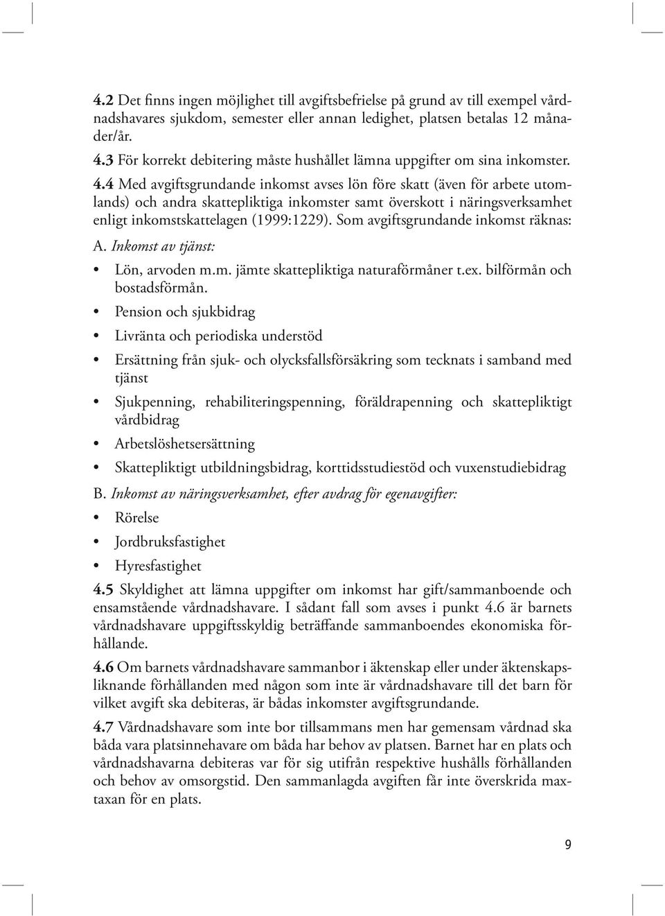 4 Med avgiftsgrundande inkomst avses lön före skatt (även för arbete utomlands) och andra skattepliktiga inkomster samt överskott i näringsverksamhet enligt inkomstskattelagen (1999:1229).