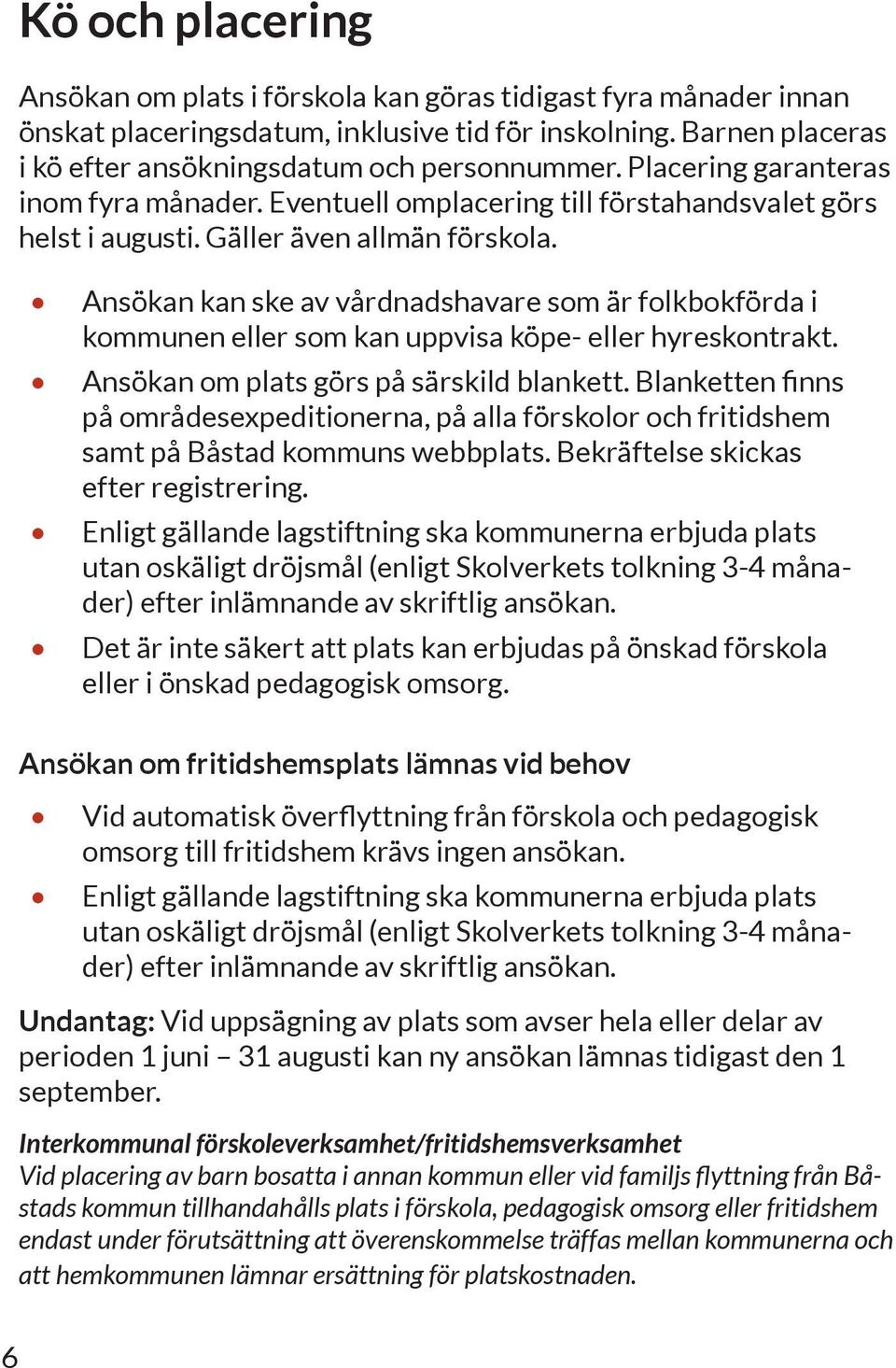 Ansökan kan ske av vårdnadshavare som är folkbokförda i kommunen eller som kan uppvisa köpe- eller hyreskontrakt. Ansökan om plats görs på särskild blankett.