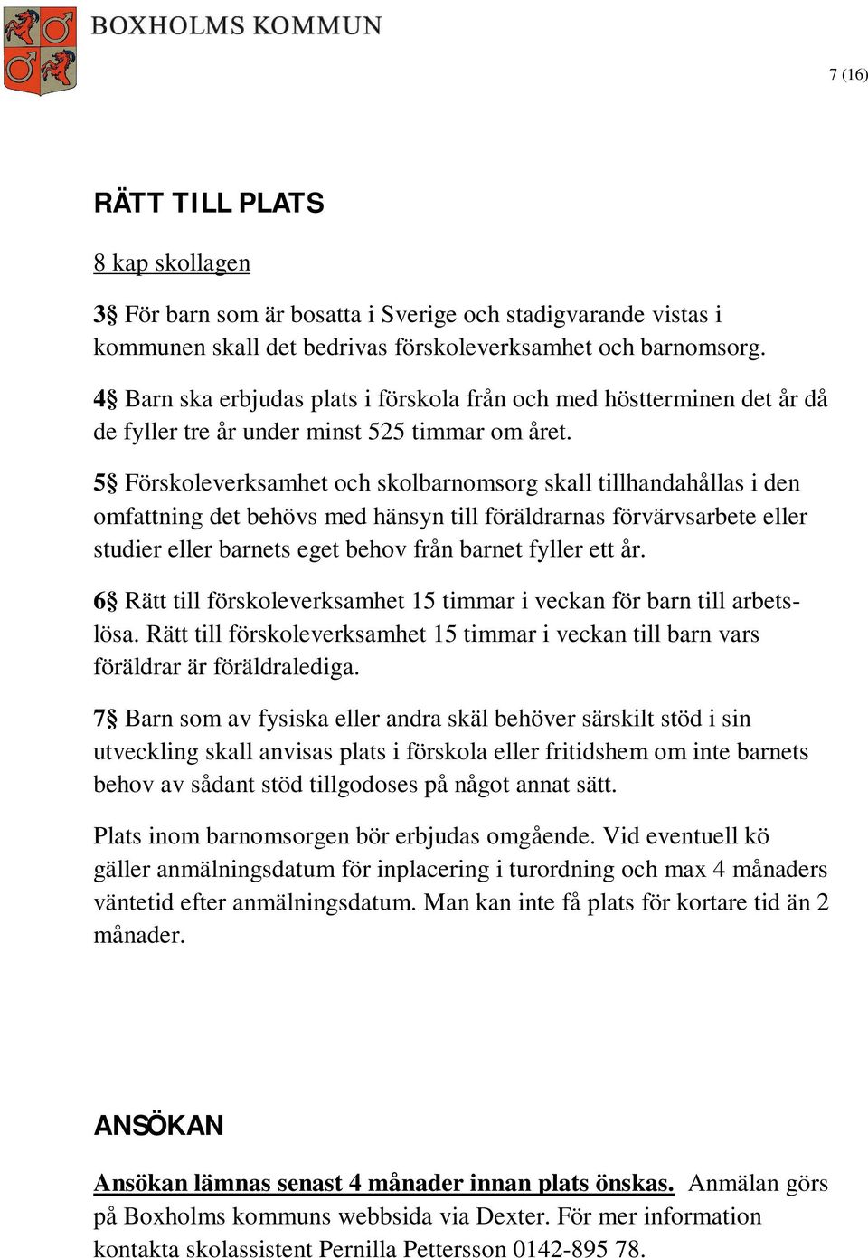 5 Förskoleverksamhet och skolbarnomsorg skall tillhandahållas i den omfattning det behövs med hänsyn till föräldrarnas förvärvsarbete eller studier eller barnets eget behov från barnet fyller ett år.