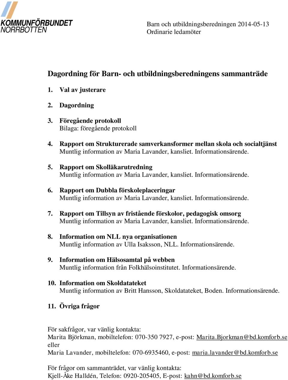 Rapport om Skolläkarutredning Muntlig information av Maria Lavander, kansliet. Informationsärende. 6. Rapport om Dubbla förskoleplaceringar Muntlig information av Maria Lavander, kansliet.