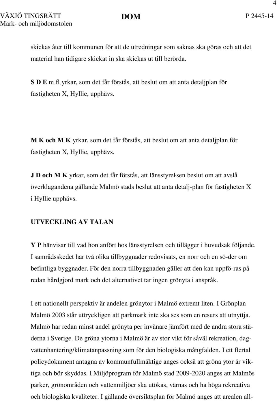 M K och M K  J D och M K yrkar, som det får förstås, att länsstyrel-sen beslut om att avslå överklagandena gällande Malmö stads beslut att anta detalj-plan för fastigheten X i Hyllie upphävs.