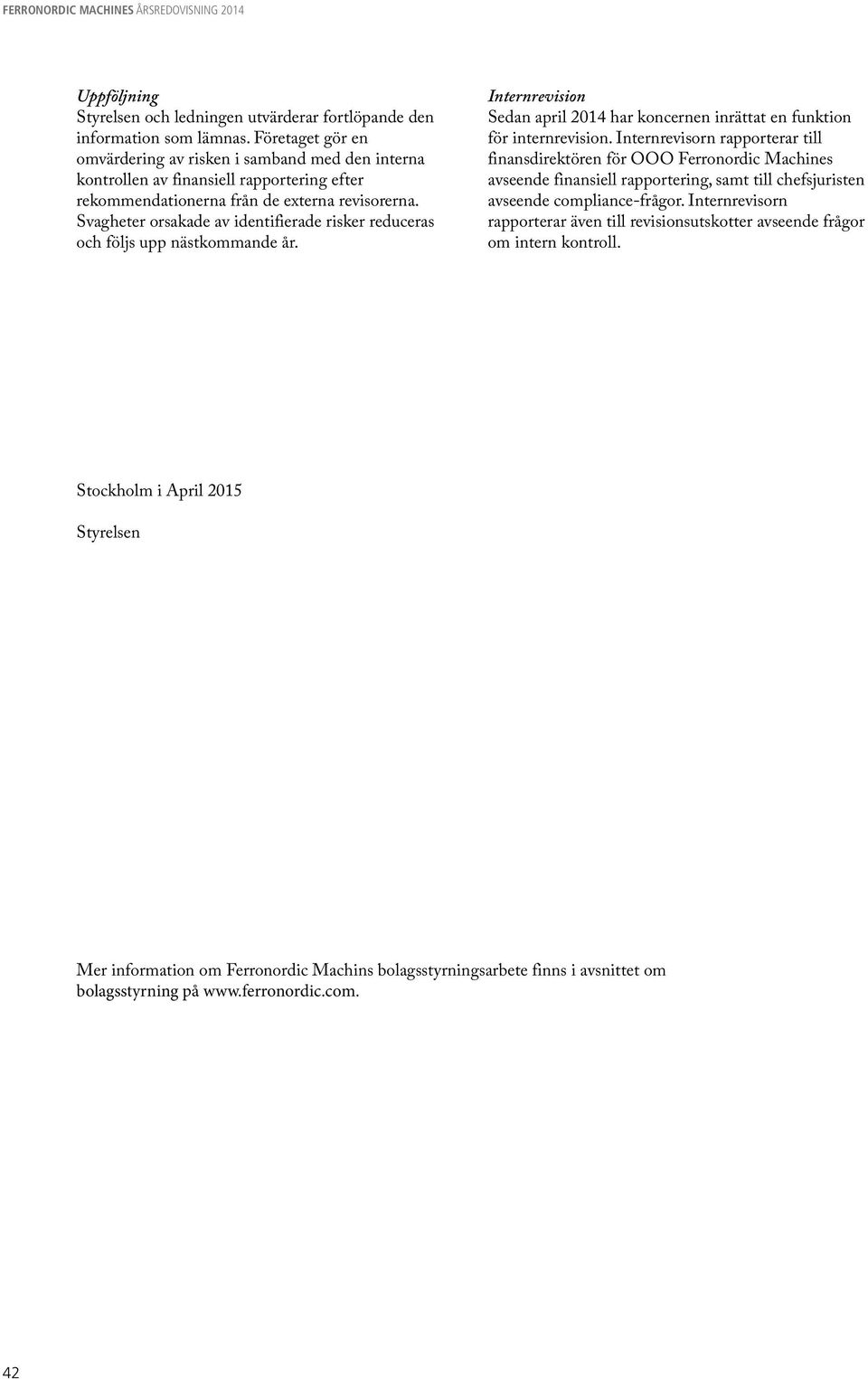 Svagheter orsakade av identifierade risker reduceras och följs upp nästkommande år. Internrevision Sedan april 2014 har koncernen inrättat en funktion för internrevision.