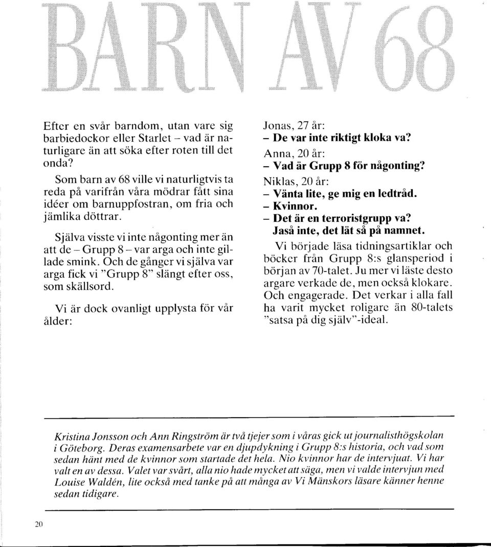 Själva visste vi inte nåontin mer än att de - Grupp B - var ara och inte illade smink. Och de åner vi själva var ara fick vi "Grupp 8" slänt efter oss, som skällsord.