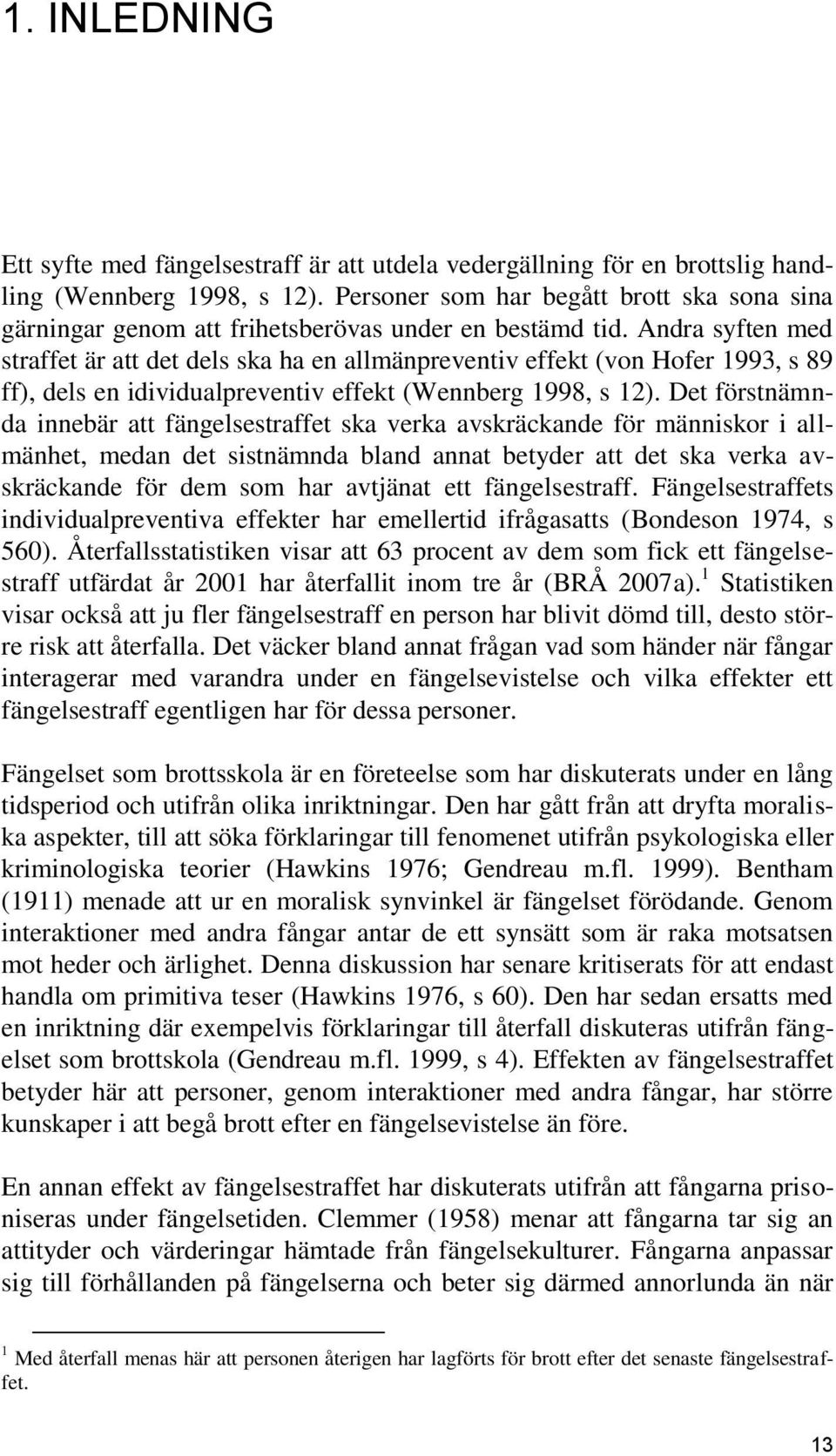 Andra syften med straffet är att det dels ska ha en allmänpreventiv effekt (von Hofer 1993, s 89 ff), dels en idividualpreventiv effekt (Wennberg 1998, s 12).