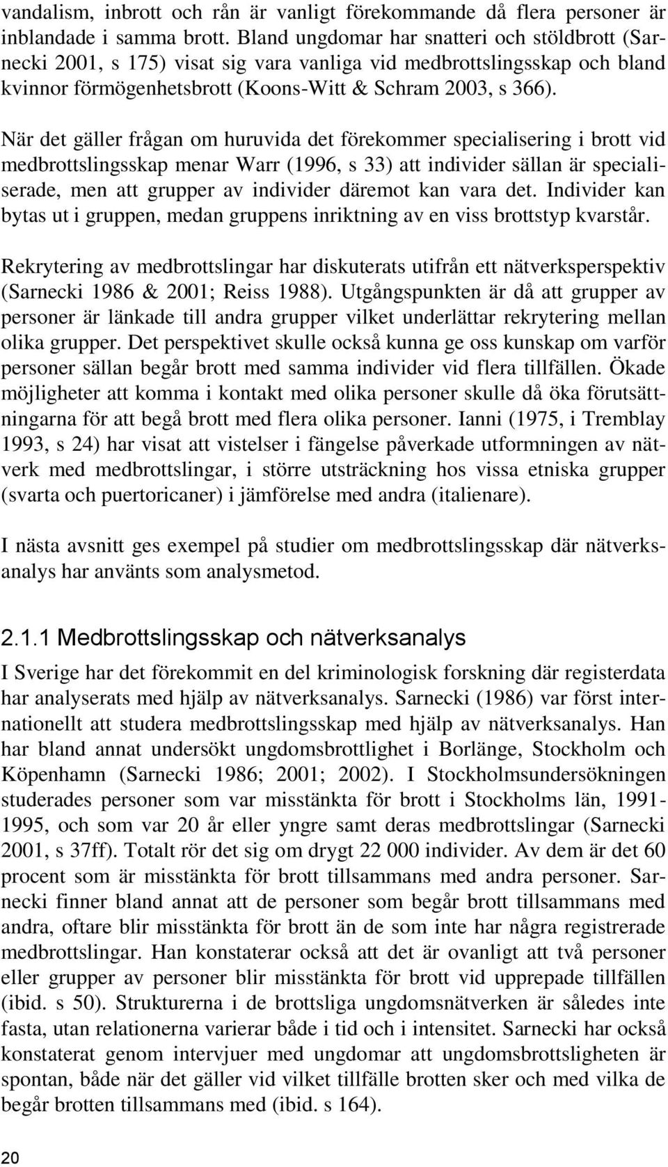 När det gäller frågan om huruvida det förekommer specialisering i brott vid medbrottslingsskap menar Warr (1996, s 33) att individer sällan är specialiserade, men att grupper av individer däremot kan