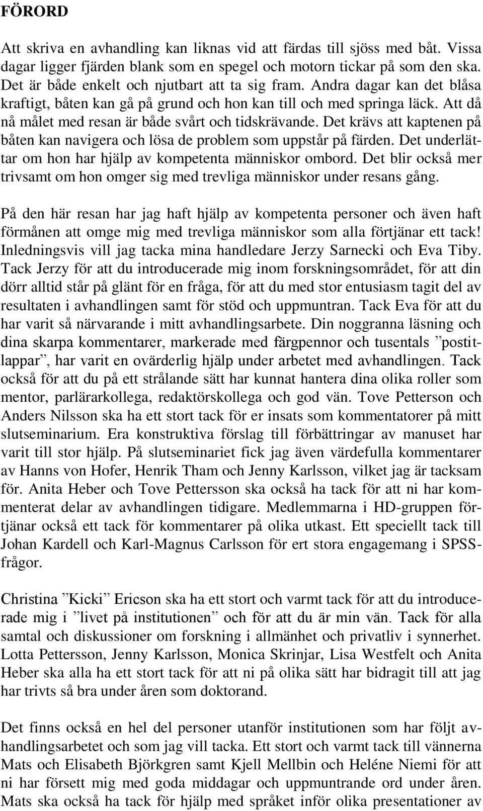 Att då nå målet med resan är både svårt och tidskrävande. Det krävs att kaptenen på båten kan navigera och lösa de problem som uppstår på färden.