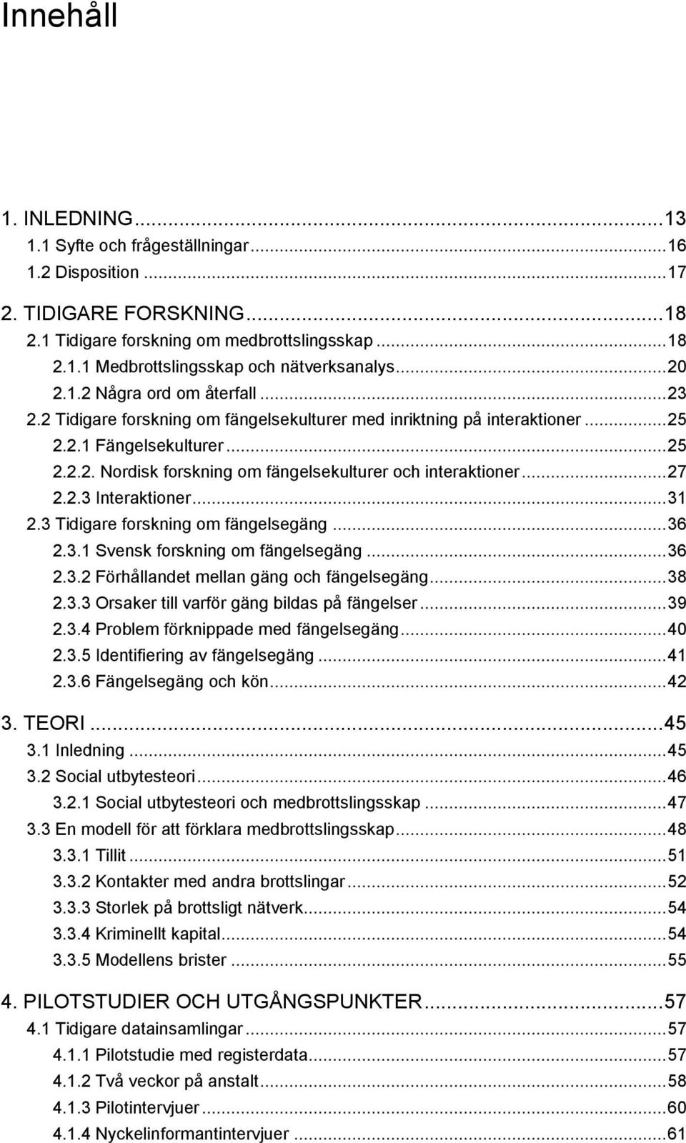 .. 27 2.2.3 Interaktioner... 31 2.3 Tidigare forskning om fängelsegäng... 36 2.3.1 Svensk forskning om fängelsegäng... 36 2.3.2 Förhållandet mellan gäng och fängelsegäng... 38 2.3.3 Orsaker till varför gäng bildas på fängelser.