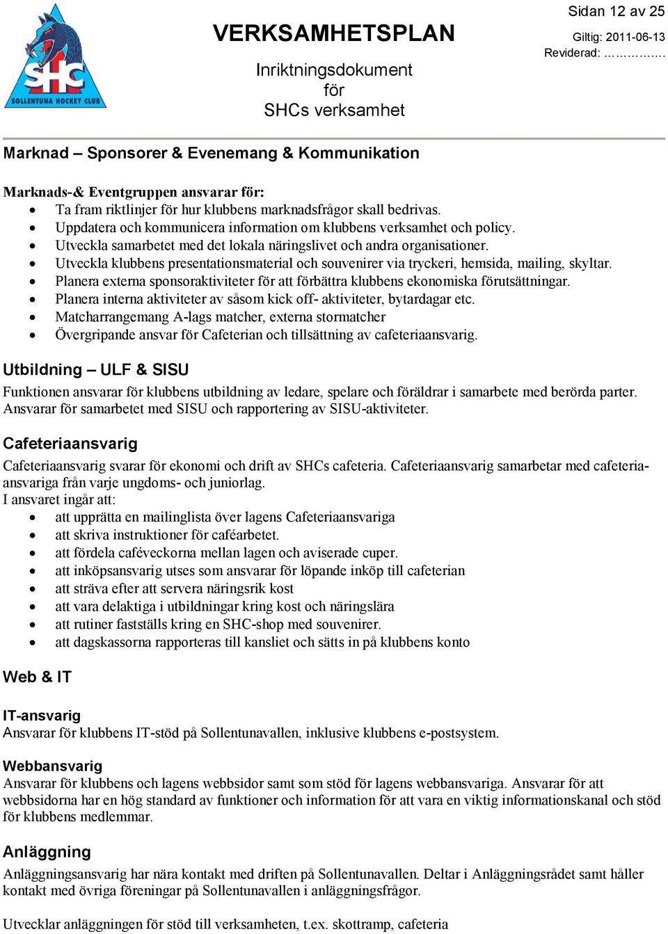 Utveckla klubbens presentationsmaterial och souvenirer via tryckeri, hemsida, mailing, skyltar. Planera externa sponsoraktiviteter att bättra klubbens ekonomiska utsättningar.