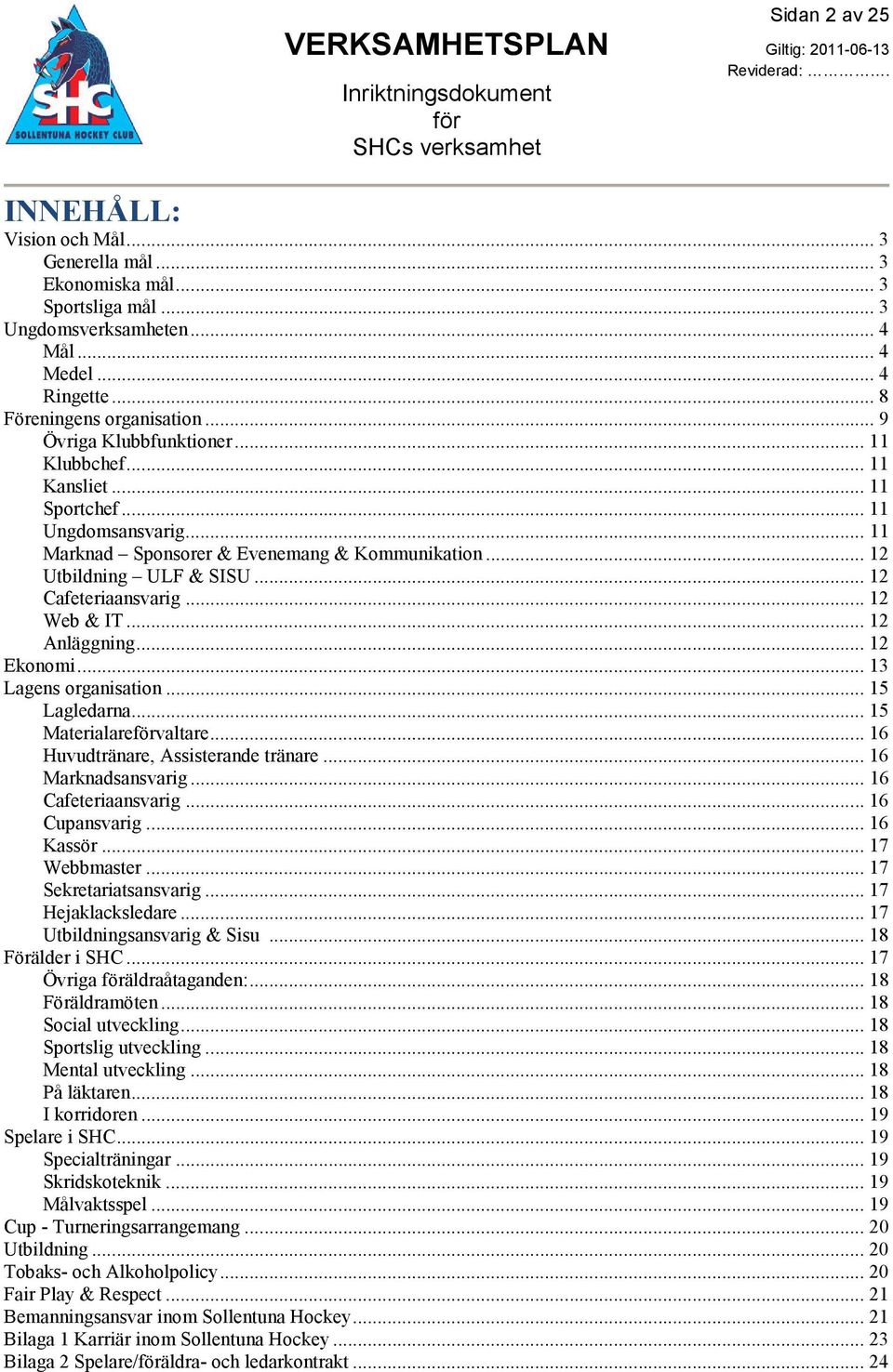 .. 12 Web & IT... 12 Anläggning... 12 Ekonomi... 13 Lagens organisation... 15 Lagledarna... 15 Materialarevaltare... 16 Huvudtränare, Assisterande tränare... 16 Marknadsansvarig... 16 Cafeteriaansvarig.