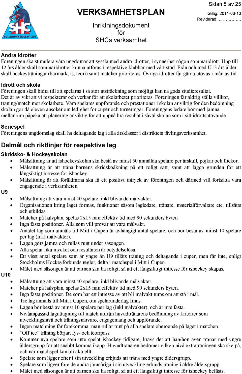 Övriga idrotter får gärna utövas i mån av tid. Idrott och skola Föreningen skall bidra till att spelarna i så stor utsträckning som möjligt kan nå goda studieresultat.