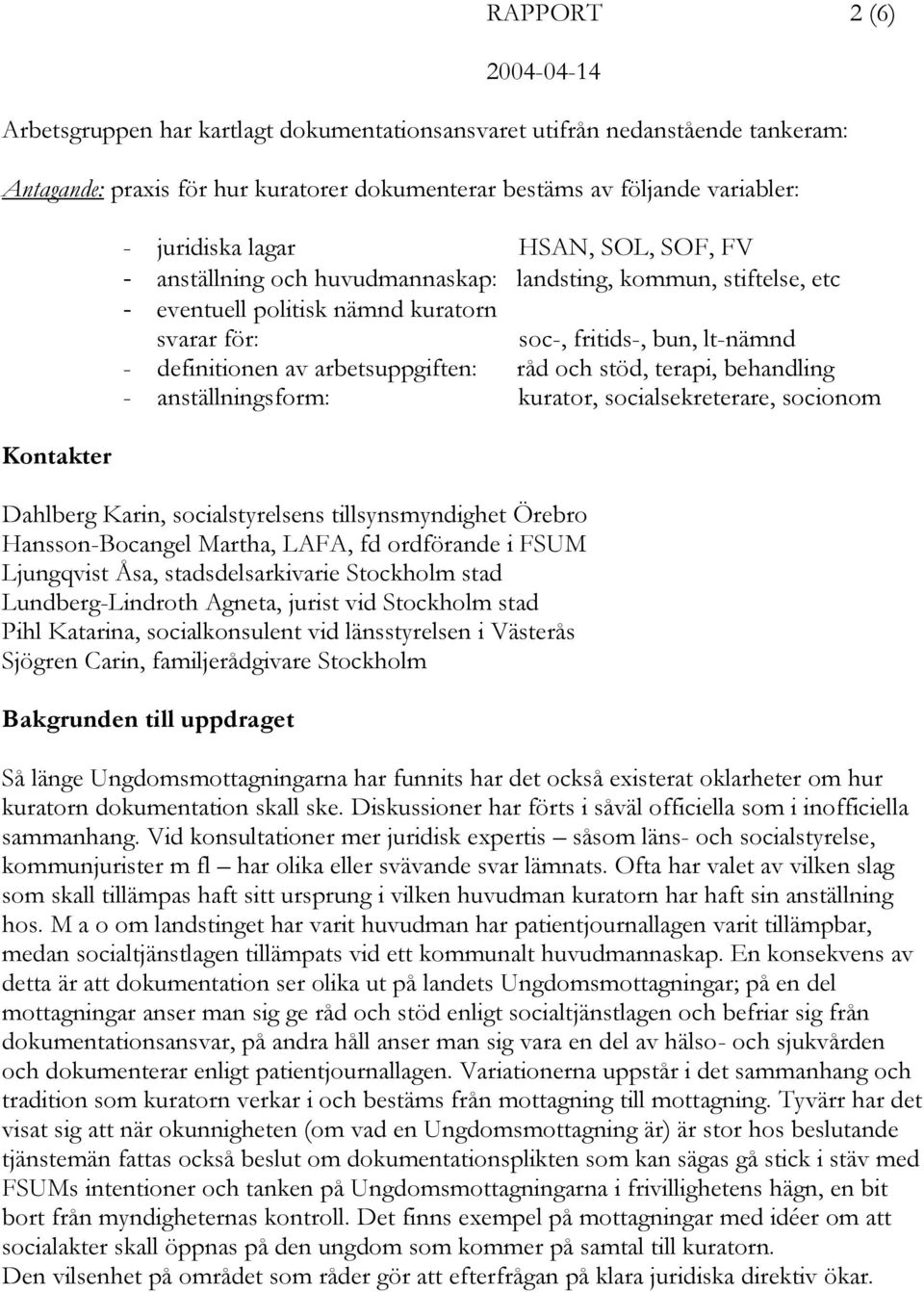 arbetsuppgiften: råd och stöd, terapi, behandling - anställningsform: kurator, socialsekreterare, socionom Dahlberg Karin, socialstyrelsens tillsynsmyndighet Örebro Hansson-Bocangel Martha, LAFA, fd