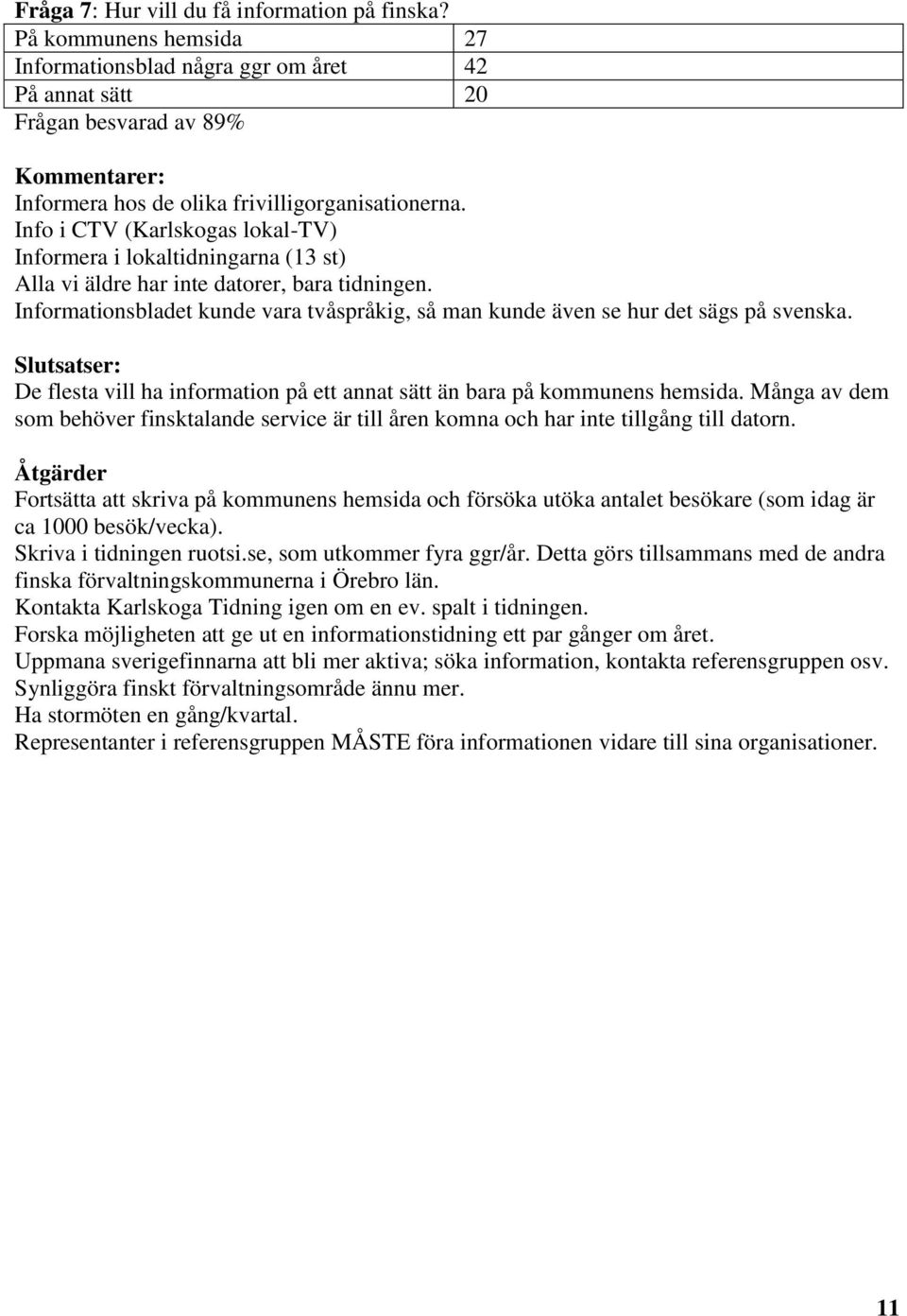 Info i CTV (Karlskogas lokal-tv) Informera i lokaltidningarna (13 st) Alla vi äldre har inte datorer, bara tidningen.
