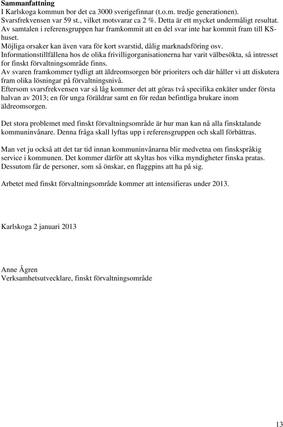 Informationstillfällena hos de olika frivilligorganisationerna har varit välbesökta, så intresset for finskt förvaltningsområde finns.