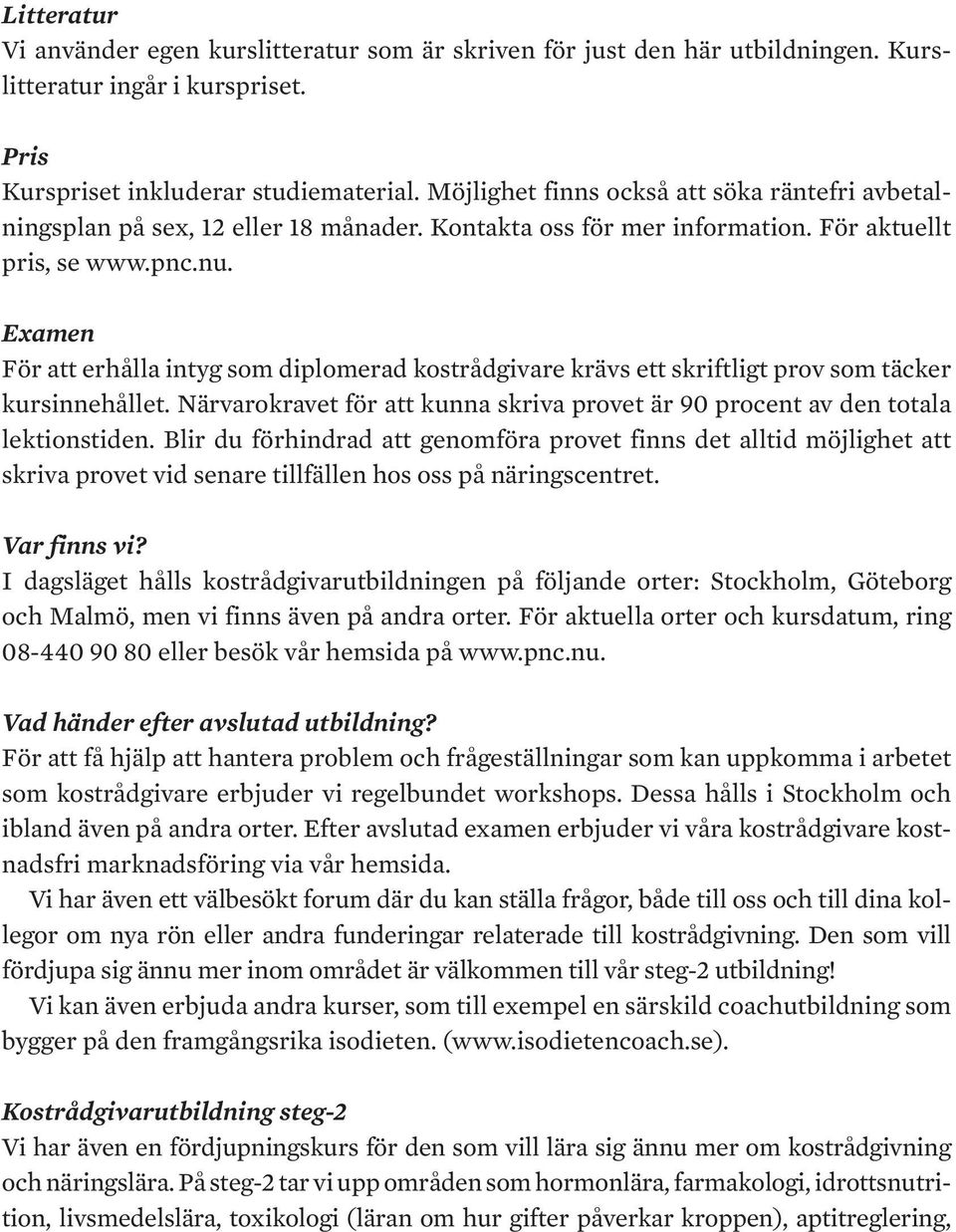 Examen För att erhålla intyg som diplomerad kostrådgivare krävs ett skriftligt prov som täcker kursinnehållet. Närvarokravet för att kunna skriva provet är 90 procent av den totala lektionstiden.