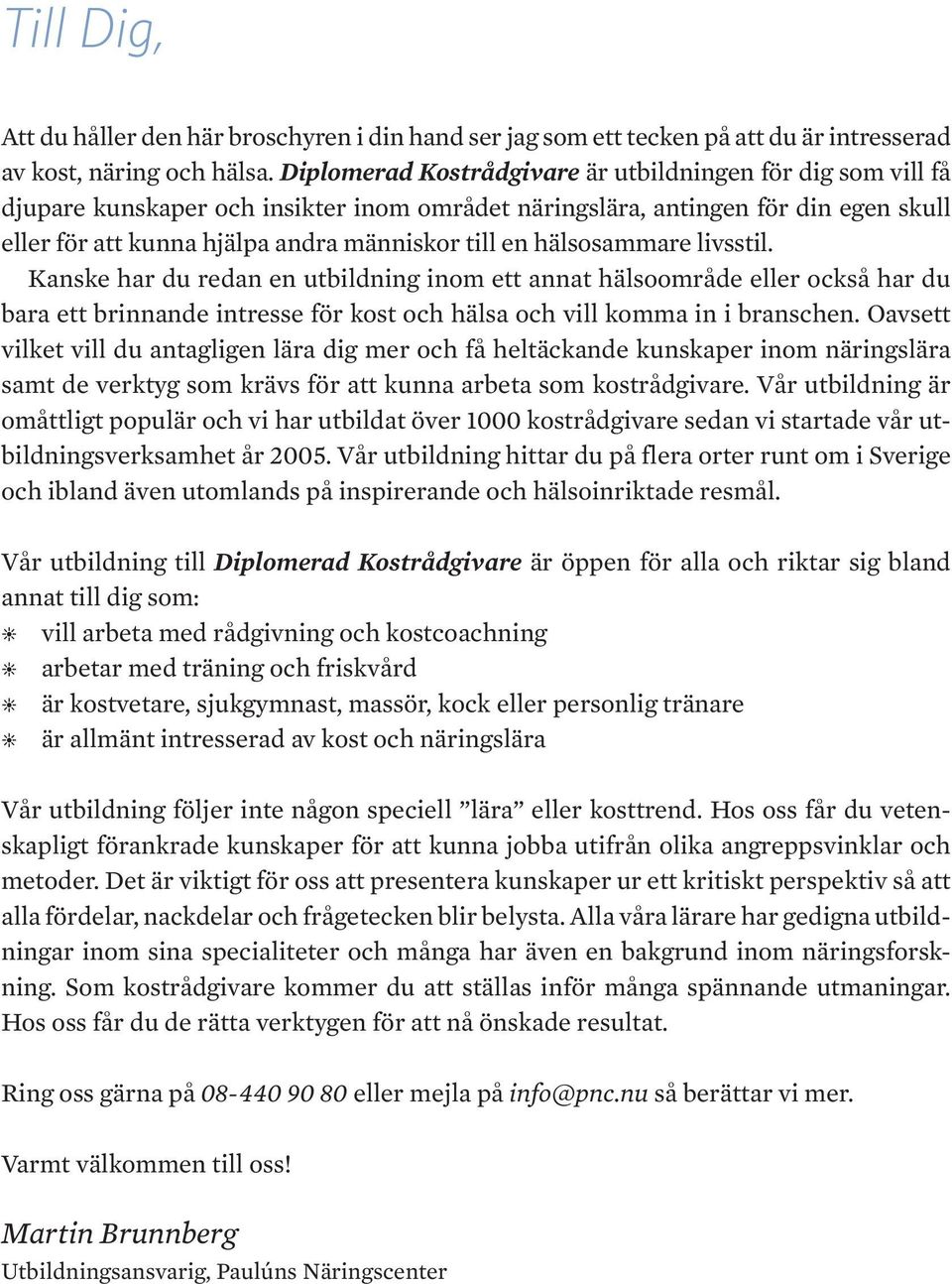 hälsosammare livsstil. Kanske har du redan en utbildning inom ett annat hälsoområde eller också har du bara ett brinnande intresse för kost och hälsa och vill komma in i branschen.