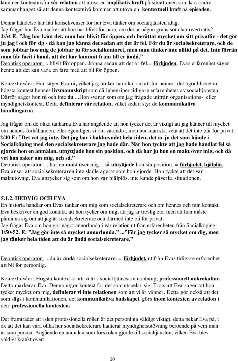 2/34 E: Jag har känt det, man har blivit för öppen, och berättat mycket om sitt privatliv - det gör ju jag i och för sig - då kan jag känna det sedan att det är fel.