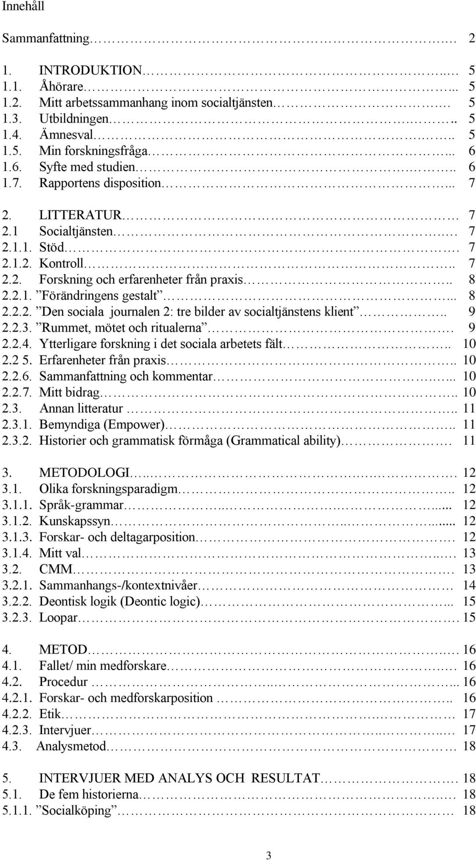 .. 8 2.2.2. Den sociala journalen 2: tre bilder av socialtjänstens klient.. 9 2.2.3. Rummet, mötet och ritualerna. 9 2.2.4. Ytterligare forskning i det sociala arbetets fält.. 10 2.2 5.