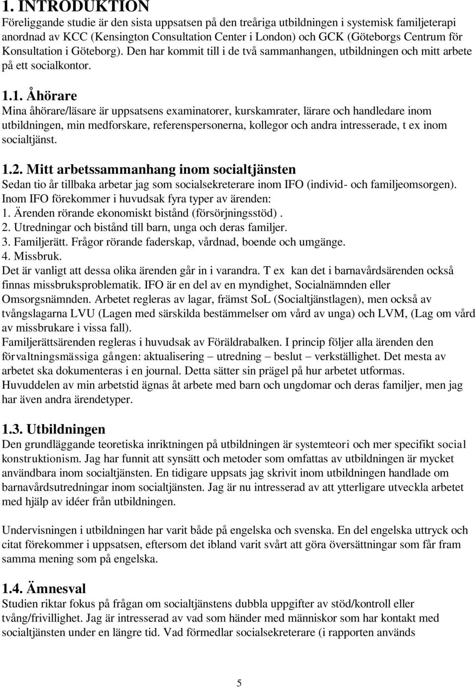 1. Åhörare Mina åhörare/läsare är uppsatsens examinatorer, kurskamrater, lärare och handledare inom utbildningen, min medforskare, referenspersonerna, kollegor och andra intresserade, t ex inom