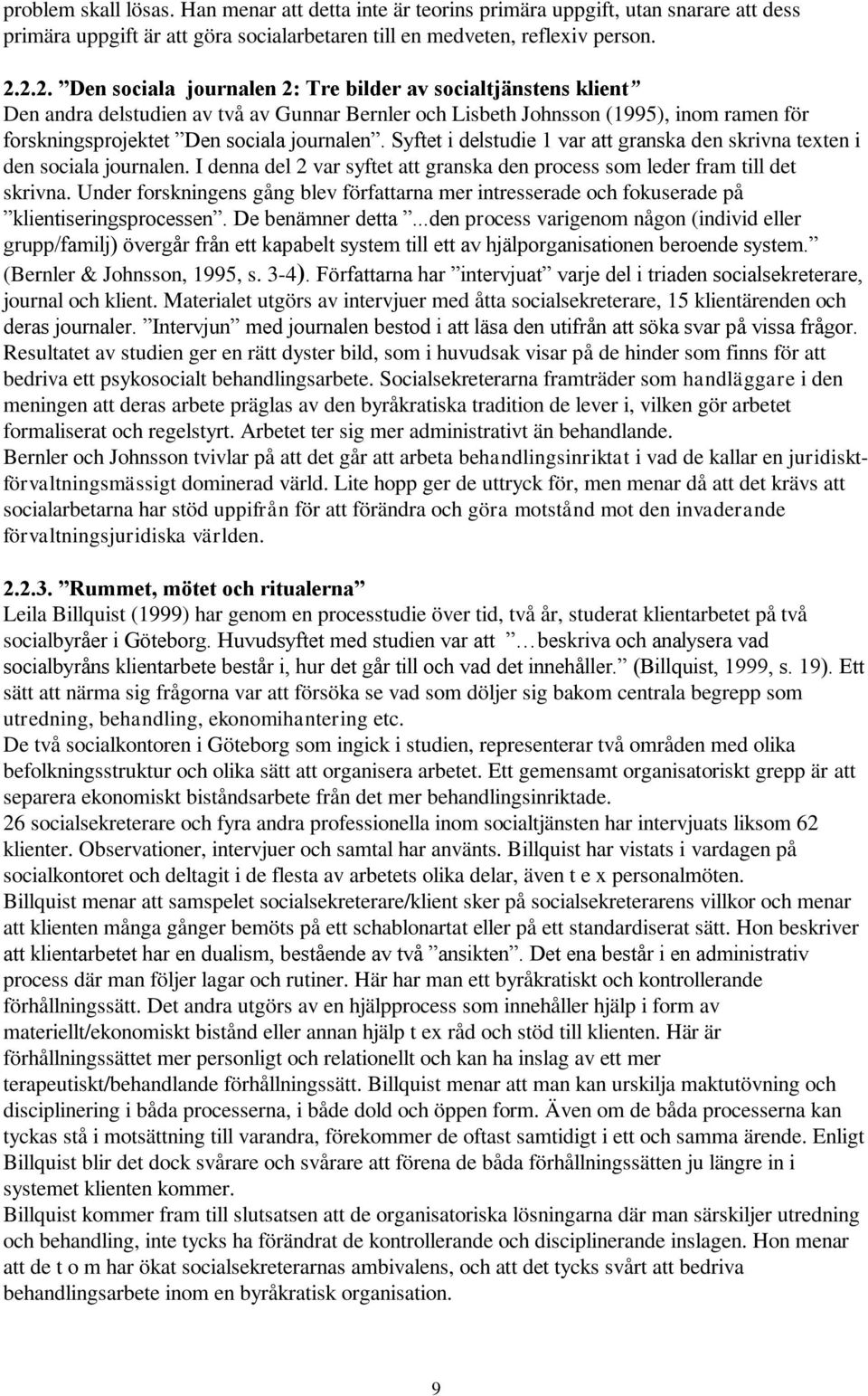 Syftet i delstudie 1 var att granska den skrivna texten i den sociala journalen. I denna del 2 var syftet att granska den process som leder fram till det skrivna.