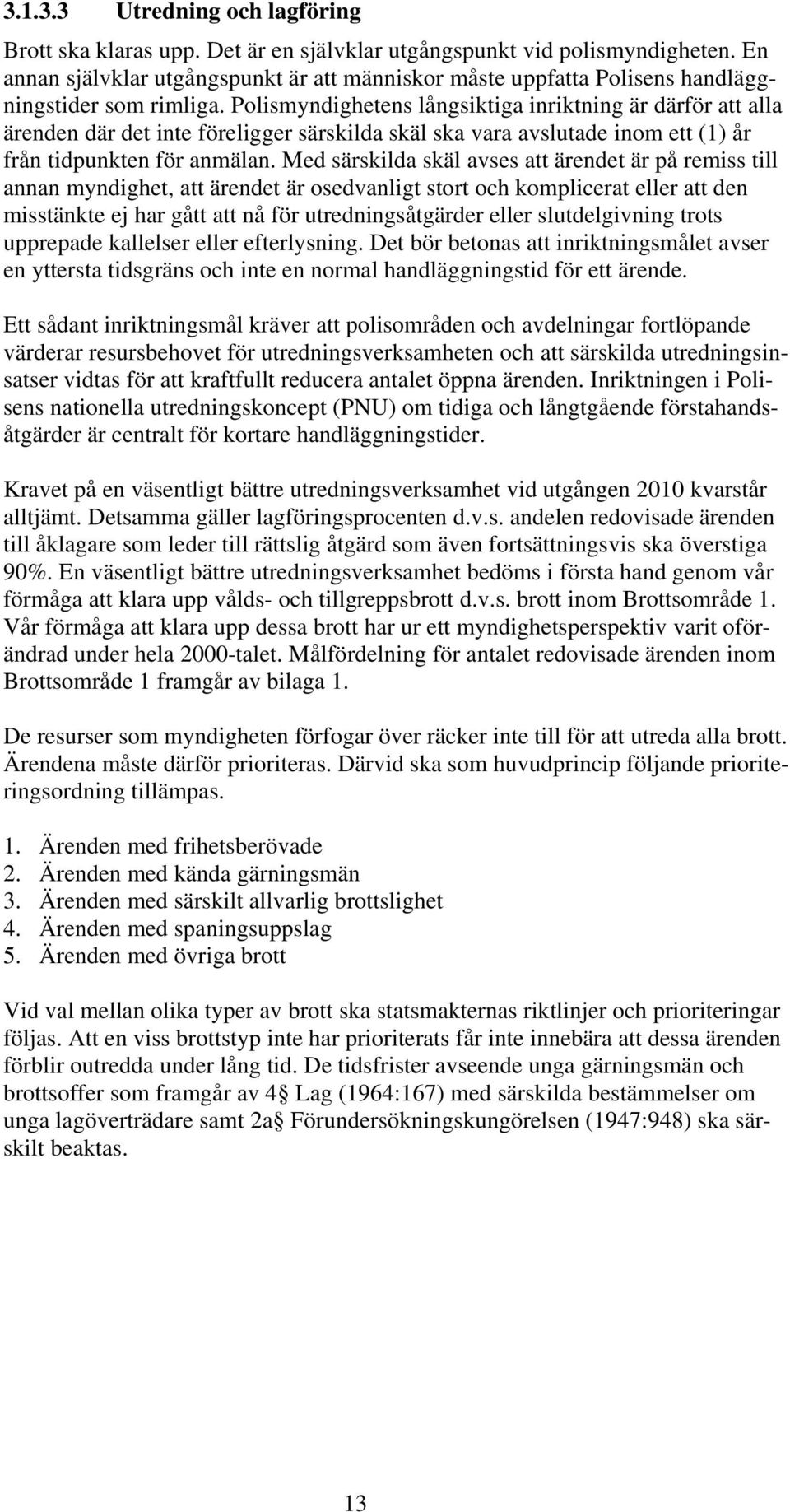 Polismyndighetens långsiktiga inriktning är därför att alla ärenden där det inte föreligger särskilda skäl ska vara avslutade inom ett (1) år från tidpunkten för anmälan.