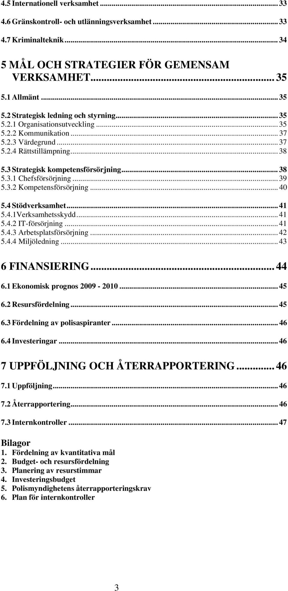 .. 40 5.4 Stödverksamhet... 41 5.4.1Verksamhetsskydd... 41 5.4.2 IT-försörjning... 41 5.4.3 Arbetsplatsförsörjning... 42 5.4.4 Miljöledning... 43 6 FINANSIERING... 44 6.1 Ekonomisk prognos 2009-2010.